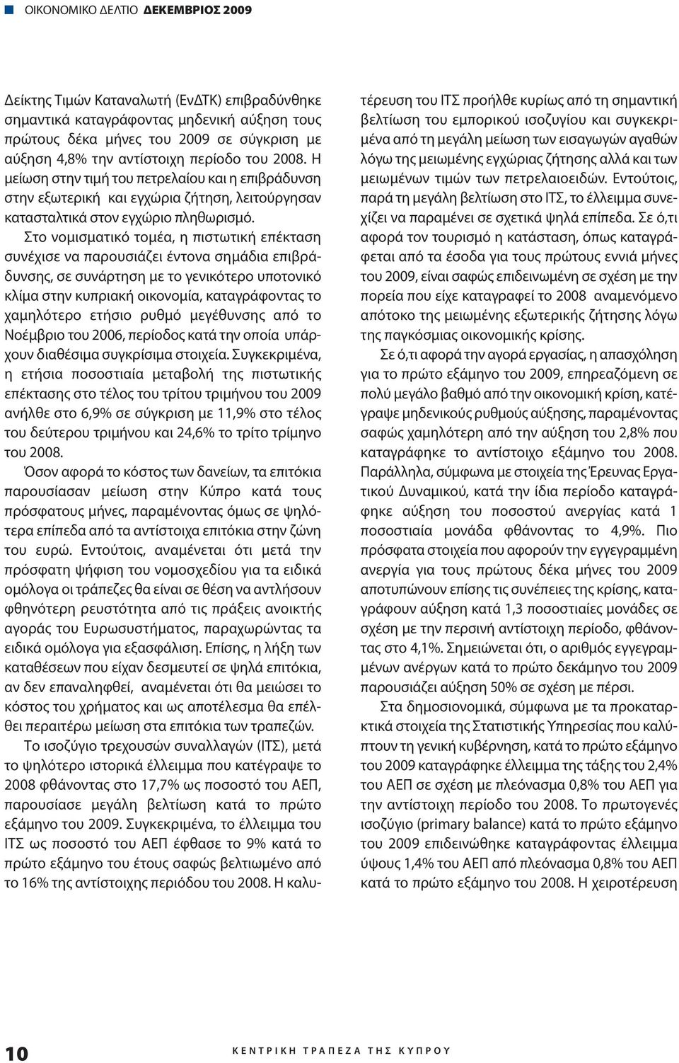 Στο νομισματικό τομέα, η πιστωτική επέκταση συνέχισε να παρουσιάζει έντονα σημάδια επιβράδυνσης, σε συνάρτηση με το γενικότερο υποτονικό κλίμα στην κυπριακή οικονομία, καταγράφοντας το χαμηλότερο