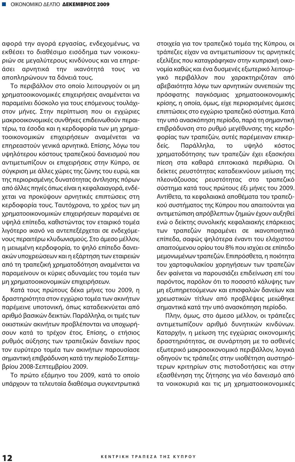 Στην περίπτωση που οι εγχώριες μακροοικονομικές συνθήκες επιδεινωθούν περαιτέρω, τα έσοδα και η κερδοφορία των μη χρηματοοικονομικών επιχειρήσεων αναμένεται να επηρεαστούν γενικά αρνητικά.