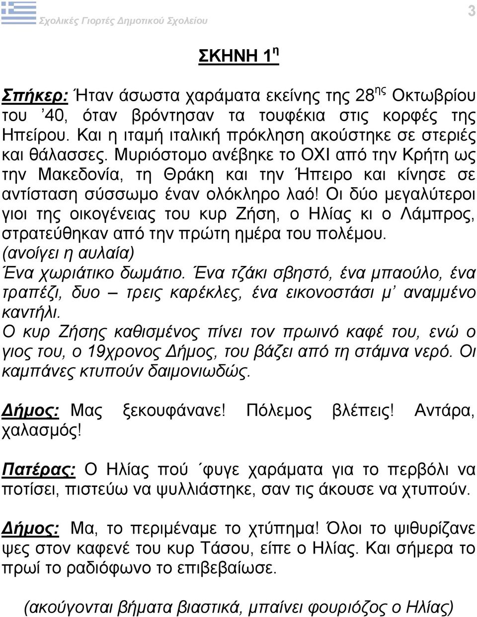 Οι δύο μεγαλύτεροι γιοι της οικογένειας του κυρ Ζήση, ο Ηλίας κι ο Λάμπρος, στρατεύθηκαν από την πρώτη ημέρα του πολέμου. (ανοίγει η αυλαία) Ένα χωριάτικο δωμάτιο.