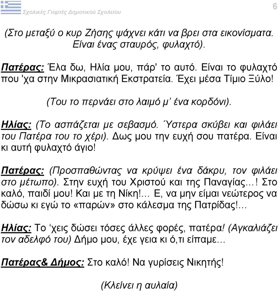 Είναι κι αυτή φυλαχτό άγιο! Πατέρας: (Προσπαθώντας να κρύψει ένα δάκρυ, τον φιλάει στο μέτωπο). Στην ευχή του Χριστού και της Παναγίας! Στο καλό, παιδί μου! Και με τη Νίκη!