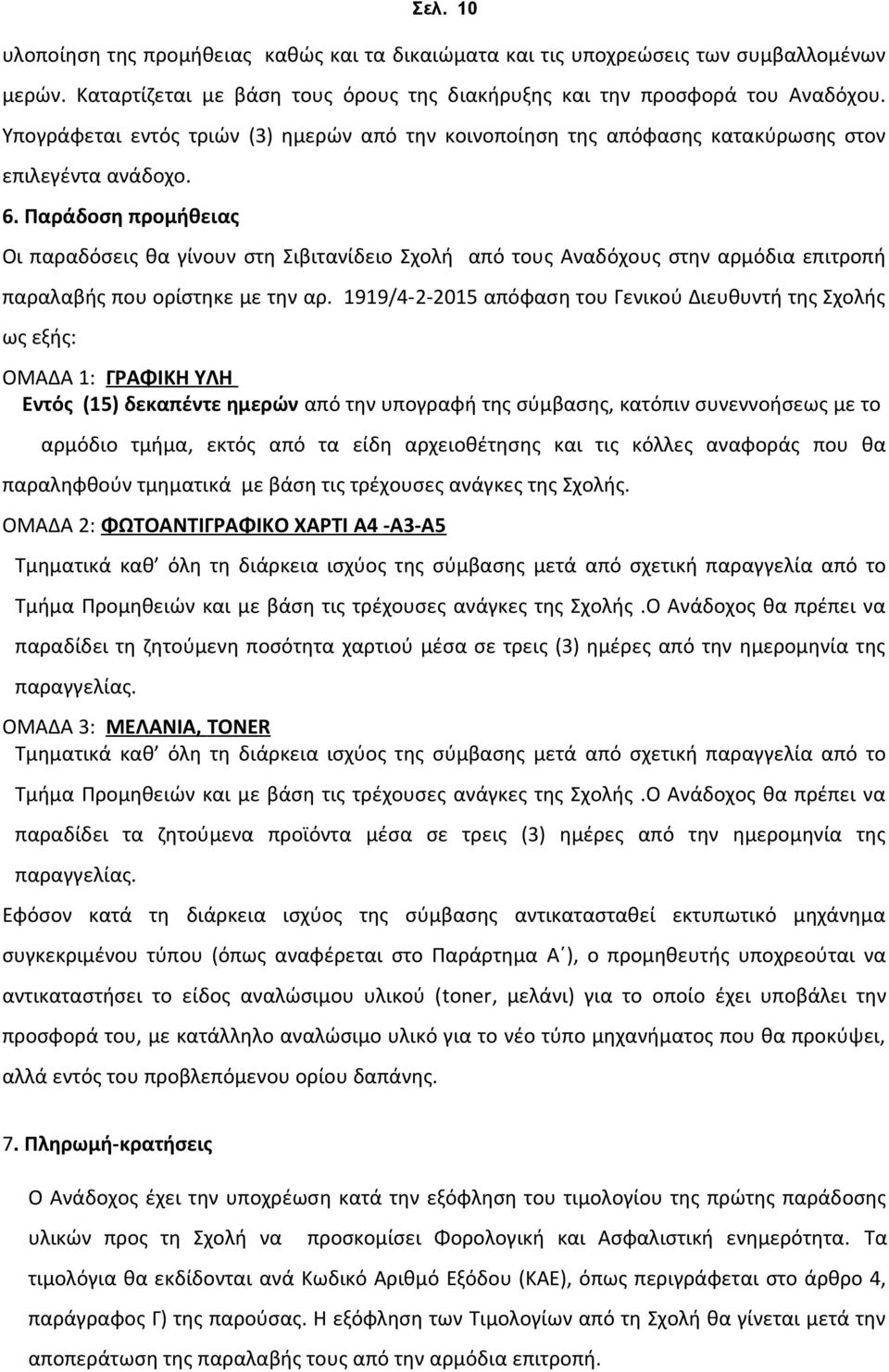 παραλαβής που ορίστηκε με την αρ 1919/4-2-2015 απόφαση του Γενικού Διευθυντή της Σχολής ως εξής: ΟΜΑΔΑ 1: ΓΡΑΦΙΚΗ ΥΛΗ Εντός (15) δεκαπέντε ημερών από την υπογραφή της σύμβασης, κατόπιν συνεννοήσεως