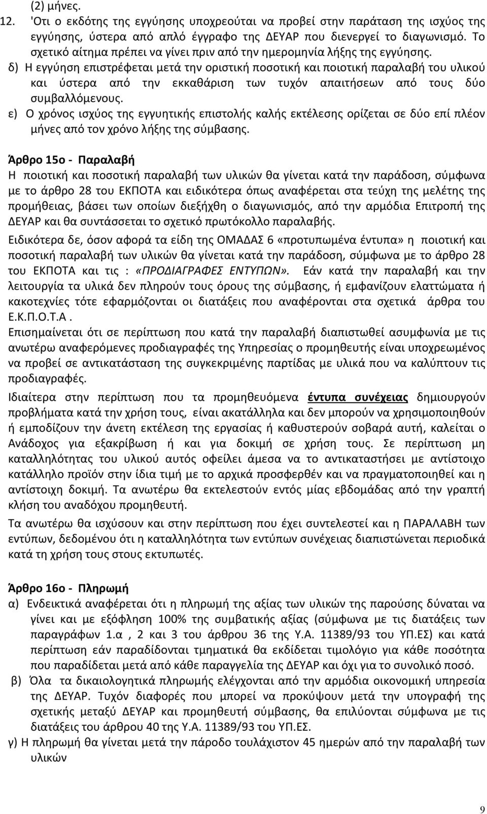 δ) Η εγγύηση επιστρέφεται μετά την οριστική ποσοτική και ποιοτική παραλαβή του υλικού και ύστερα από την εκκαθάριση των τυχόν απαιτήσεων από τους δύο συμβαλλόμενους.