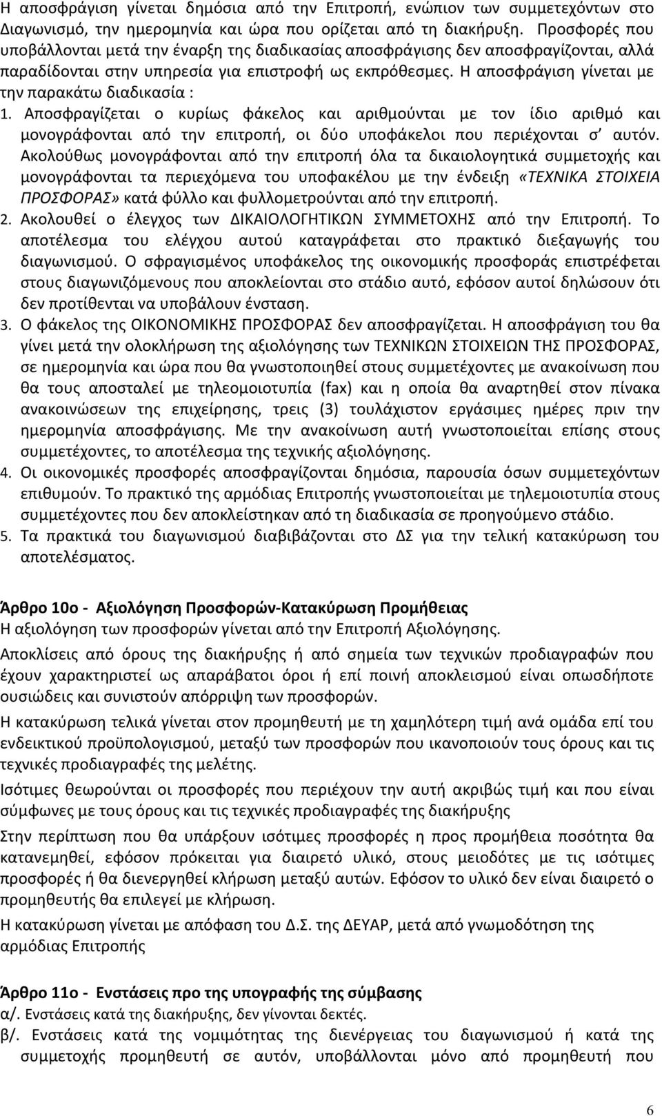 Η αποσφράγιση γίνεται με την παρακάτω διαδικασία : 1. Αποσφραγίζεται ο κυρίως φάκελος και αριθμούνται με τον ίδιο αριθμό και μονογράφονται από την επιτροπή, οι δύο υποφάκελοι που περιέχονται σ αυτόν.