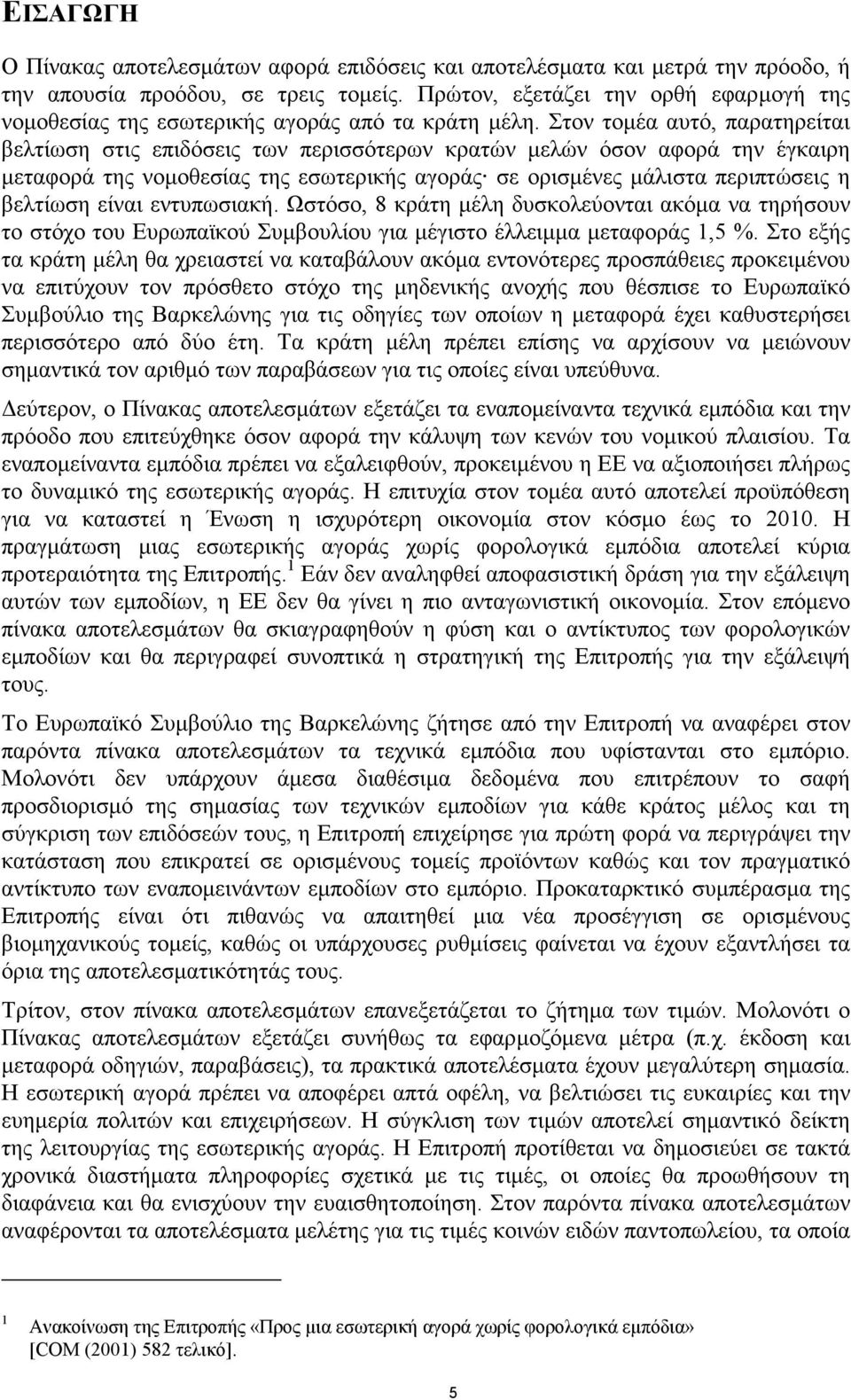 Στον τοµέα αυτό, παρατηρείται βελτίωση στις επιδόσεις των περισσότερων κρατών µελών όσον αφορά την έγκαιρη µεταφορά της νοµοθεσίας της εσωτερικής αγοράς σε ορισµένες µάλιστα περιπτώσεις η βελτίωση