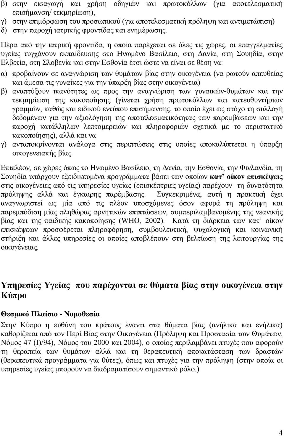 Πέρα από την ιατρική φροντίδα, η οποία παρέχεται σε όλες τις χώρες, οι επαγγελματίες υγείας τυγχάνουν εκπαίδευσης στο Ηνωμένο Βασίλειο, στη Δανία, στη Σουηδία, στην Ελβετία, στη Σλοβενία και στην