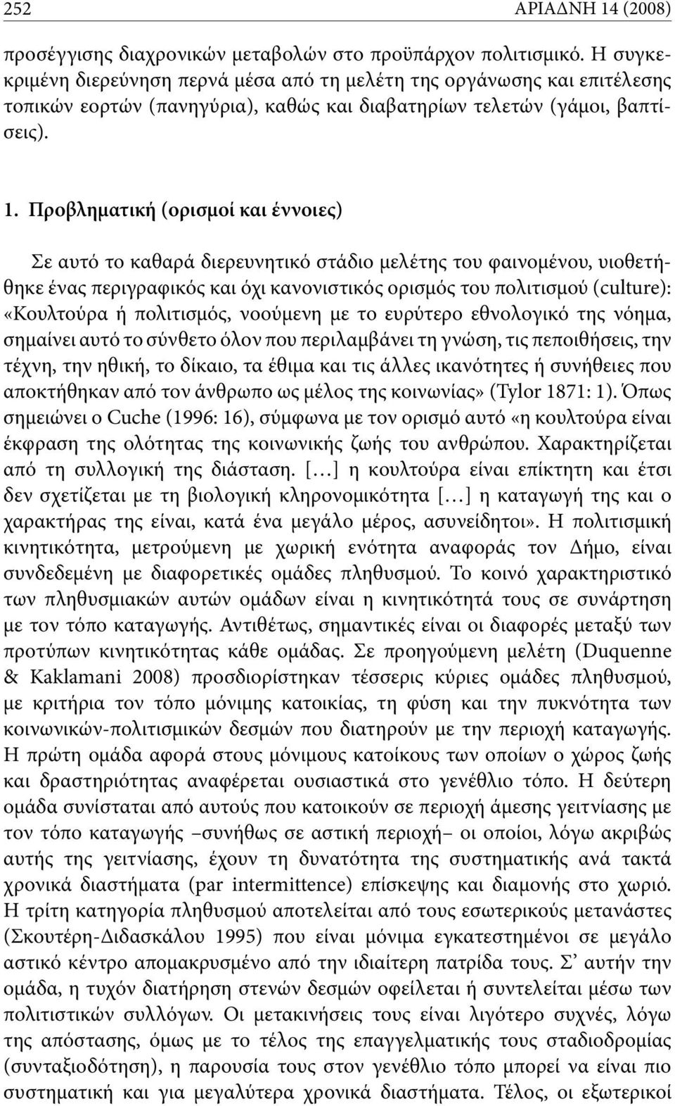 Προβληματική (ορισμοί και έννοιες) Σε αυτό το καθαρά διερευνητικό στάδιο μελέτης του φαινομένου, υιοθετήθηκε ένας περιγραφικός και όχι κανονιστικός ορισμός του πολιτισμού (culture): «Κουλτούρα ή