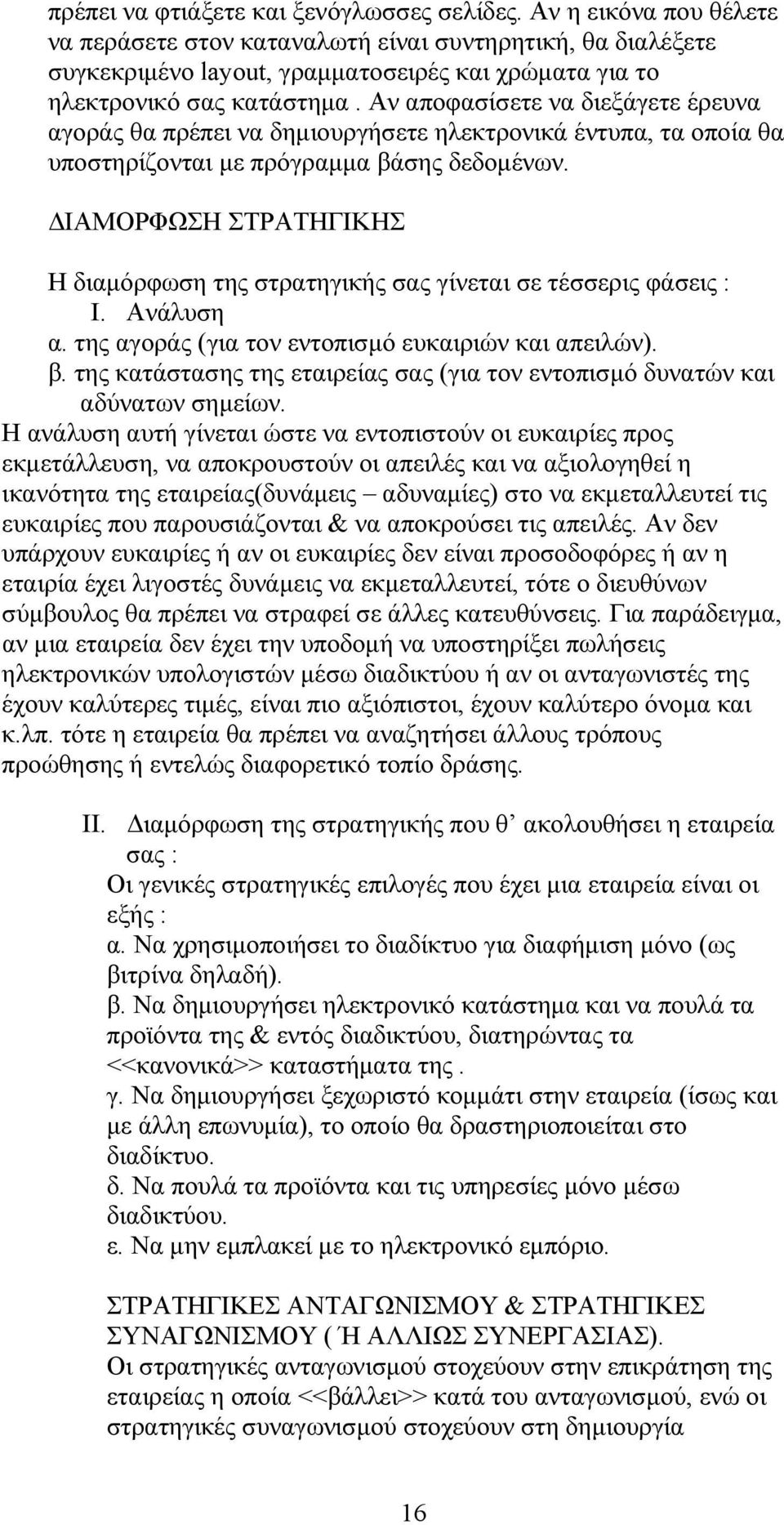 Αν αποφασίσετε να διεξάγετε έρευνα αγοράς θα πρέπει να δημιουργήσετε ηλεκτρονικά έντυπα, τα οποία θα υποστηρίζονται με πρόγραμμα βάσης δεδομένων.