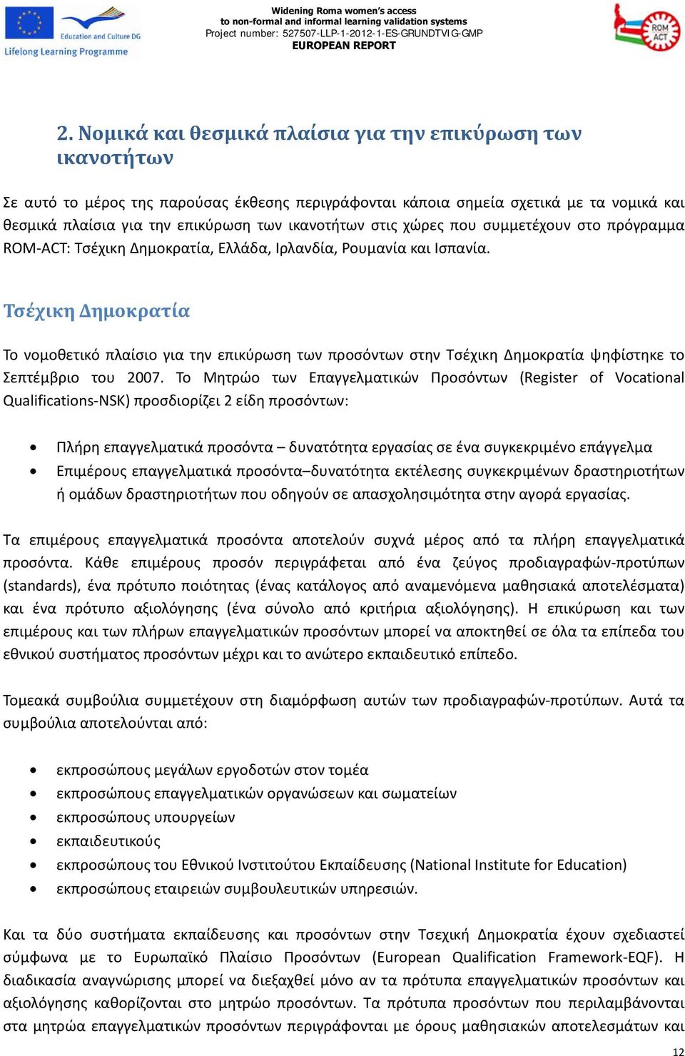 Τσέχικη Δημοκρατία Το νομοθετικό πλαίσιο για την επικύρωση των προσόντων στην Τσέχικη Δημοκρατία ψηφίστηκε το Σεπτέμβριο του 2007.