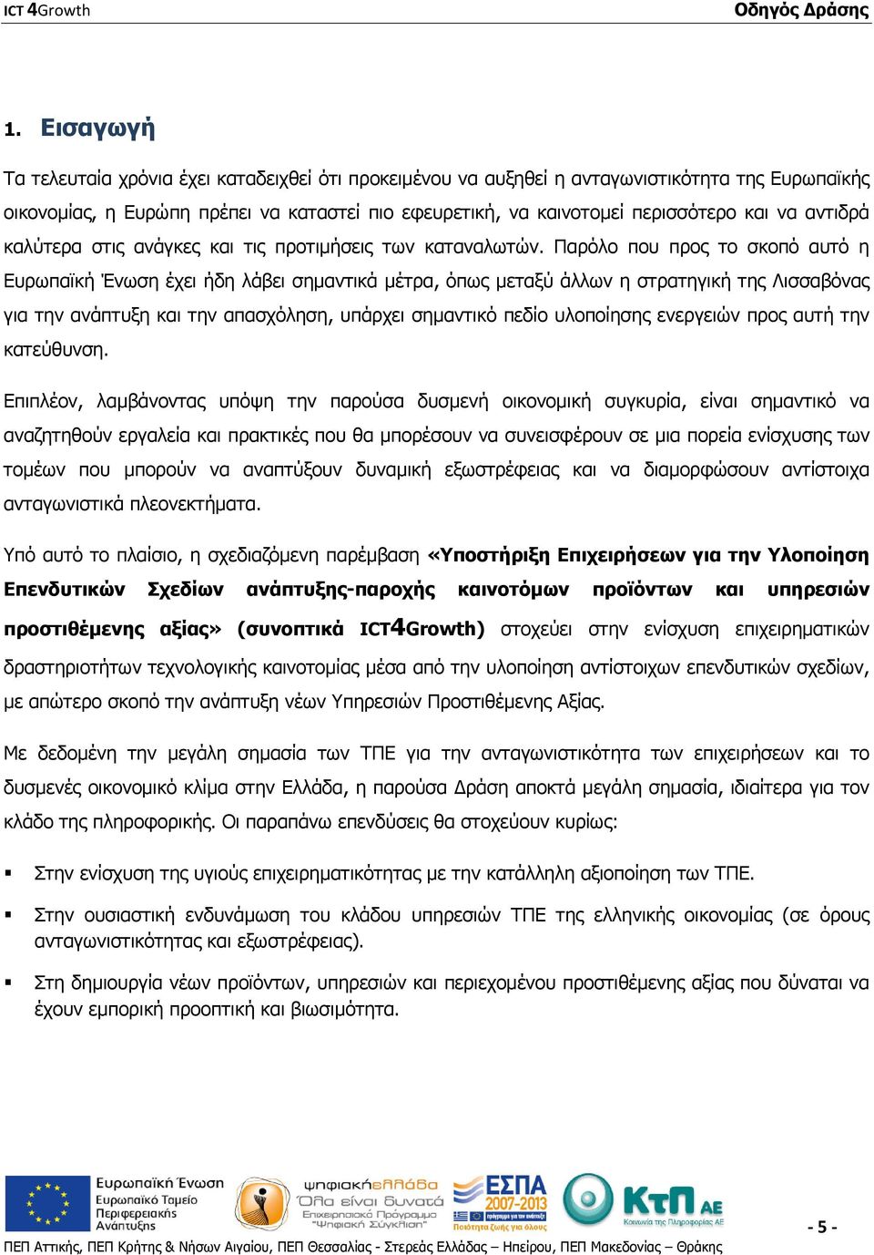 Παρόλο που προς το σκοπό αυτό η Ευρωπαϊκή Ένωση έχει ήδη λάβει σημαντικά μέτρα, όπως μεταξύ άλλων η στρατηγική της Λισσαβόνας για την ανάπτυξη και την απασχόληση, υπάρχει σημαντικό πεδίο υλοποίησης