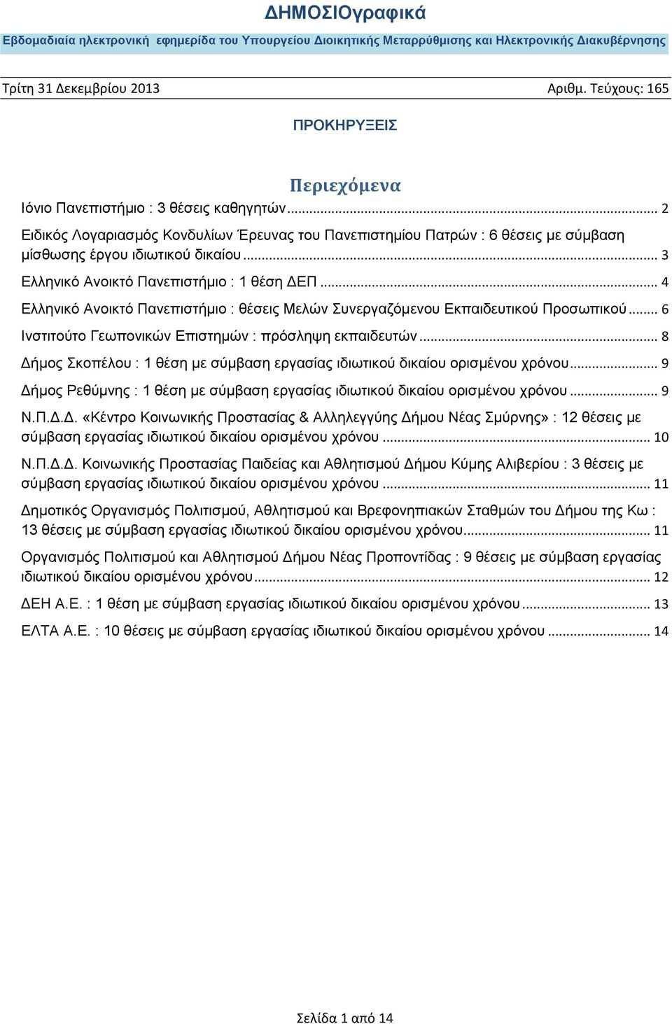 .. 8 Δήμος Σκοπέλου : 1 θέση µε σύµβαση εργασίας ιδιωτικού δικαίου ορισµένου χρόνου... 9 Δήμος Ρεθύμνης : 1 θέση µε σύµβαση εργασίας ιδιωτικού δικαίου ορισµένου χρόνου... 9 Ν.Π.Δ.Δ. «Κέντρο Κοινωνικής Προστασίας & Αλληλεγγύης Δήμου Νέας Σμύρνης» : 12 θέσεις µε σύµβαση εργασίας ιδιωτικού δικαίου ορισµένου χρόνου.