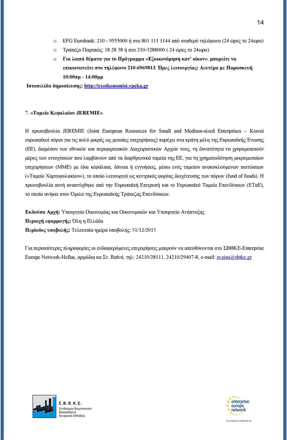 «Ταμείο Κεφαλαίου JEREMIE» Η πρωτοβουλία JEREMIE (Joint European Resources for Small and Medium-sized Enterprises Κοινοί ευρωπαϊκοί πόροι για τις πολύ μικρές ως μεσαίες επιχειρήσεις) παρέχει στα