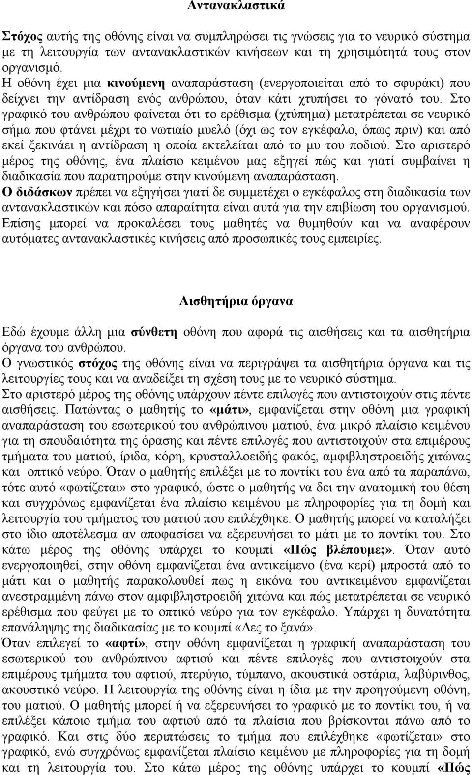 Στο γραφικό του ανθρώπου φαίνεται ότι το ερέθισµα (χτύπηµα) µετατρέπεται σε νευρικό σήµα που φτάνει µέχρι το νωτιαίο µυελό (όχι ως τον εγκέφαλο, όπως πριν) και από εκεί ξεκινάει η αντίδραση η οποία