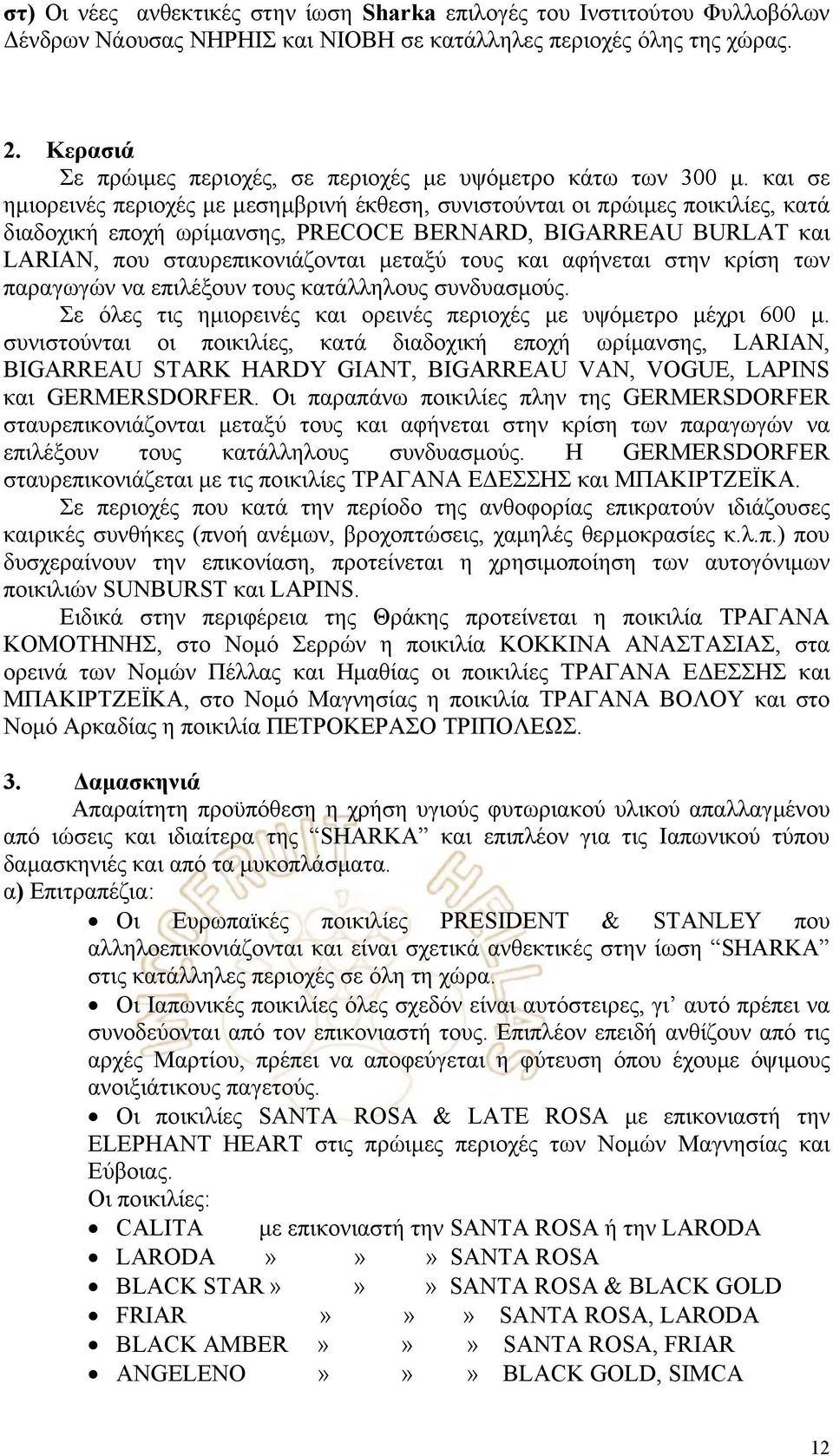 και σε ηµιορεινές περιοχές µε µεσηµβρινή έκθεση, συνιστούνται οι πρώιµες ποικιλίες, κατά διαδοχική εποχή ωρίµανσης, PRECOCE BERNARD, BIGARREAU BURLAT και LARIAN, που σταυρεπικονιάζονται µεταξύ τους