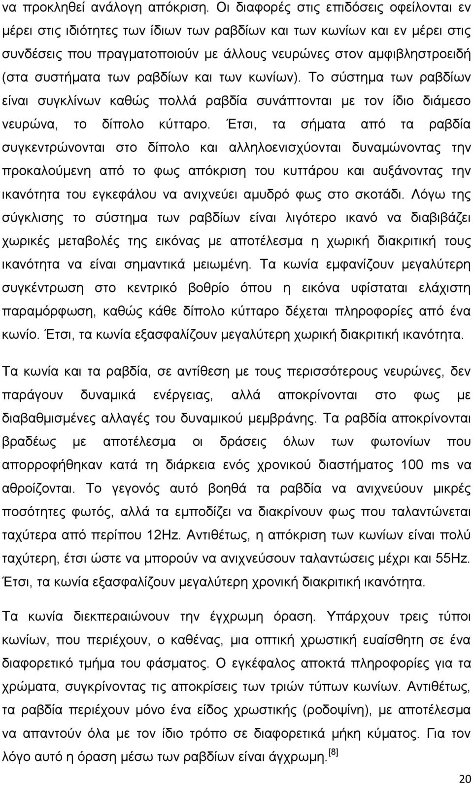 συστήματα των ραβδίων και των κωνίων). Το σύστημα των ραβδίων είναι συγκλίνων καθώς πολλά ραβδία συνάπτονται με τον ίδιο διάμεσο νευρώνα, το δίπολο κύτταρο.