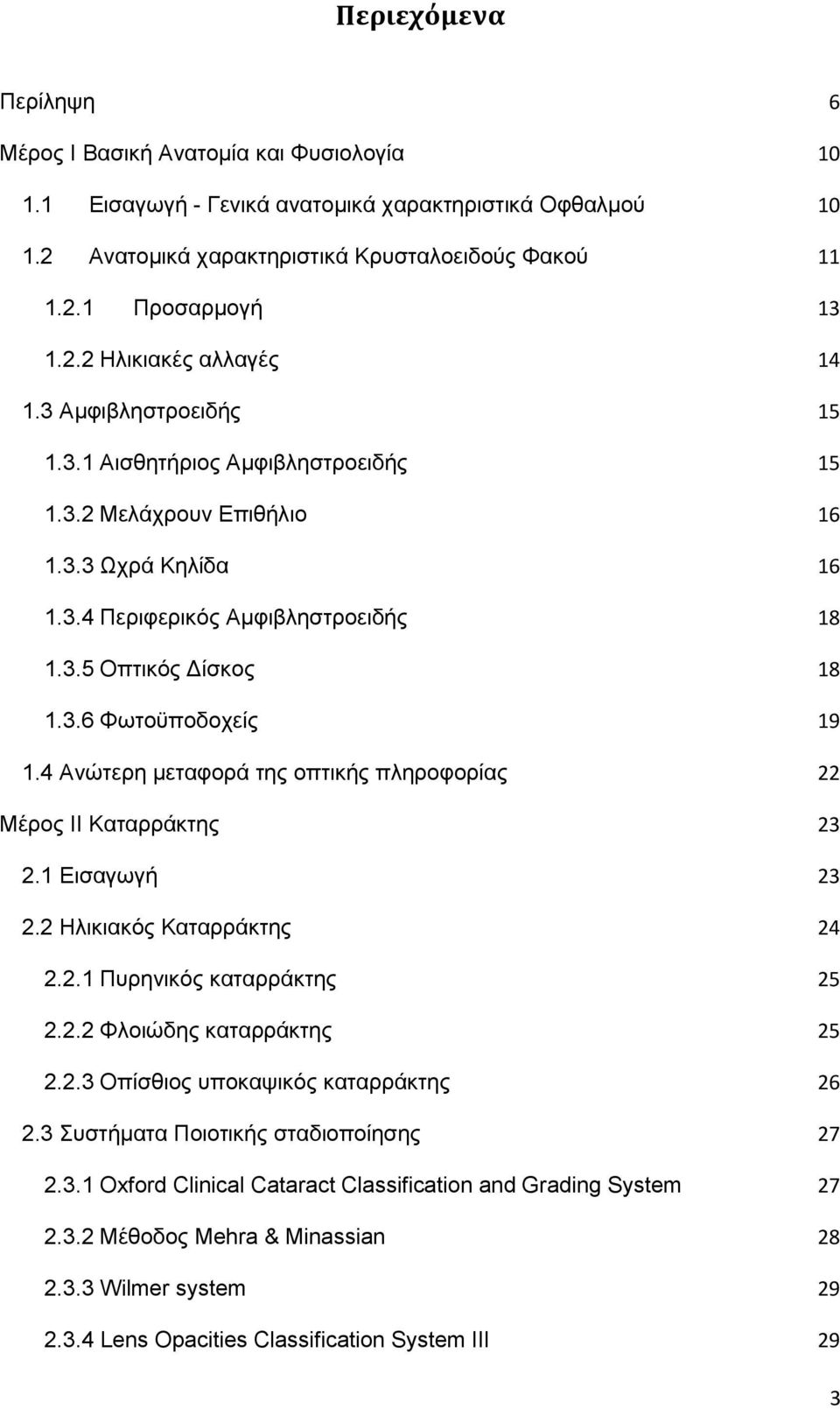 3.6 Φωτοϋποδοχείς 19 1.4 Ανώτερη μεταφορά της οπτικής πληροφορίας 22 Μέρος ΙΙ Καταρράκτης 23 2.1 Εισαγωγή 23 2.2 Ηλικιακός Καταρράκτης 24 2.2.1 Πυρηνικός καταρράκτης 25 2.2.2 Φλοιώδης καταρράκτης 25 2.