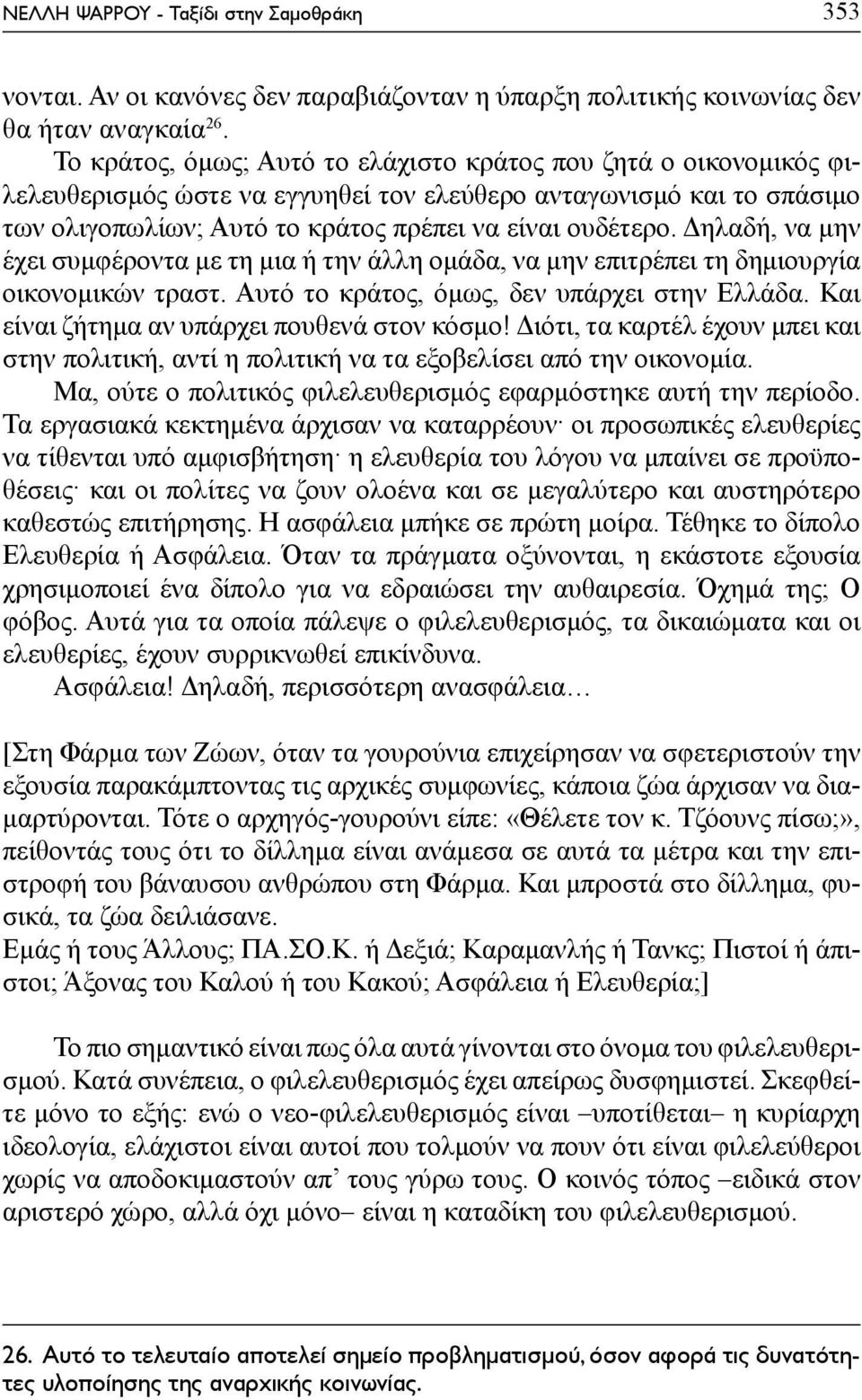 Δηλαδή, να μην έχει συμφέροντα με τη μια ή την άλλη ομάδα, να μην επιτρέπει τη δημιουργία οικονομικών τραστ. Αυτό το κράτος, όμως, δεν υπάρχει στην Ελλάδα.