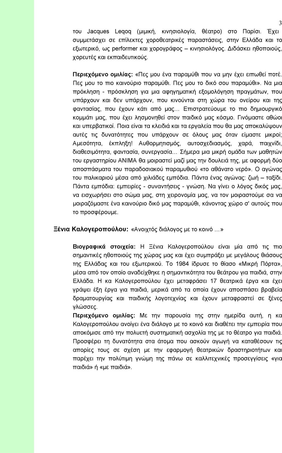 Να μια πρόκληση - πρόσκληση για μια αφηγηματική εξομολόγηση πραγμάτων, που υπάρχουν και δεν υπάρχουν, που κινούνται στη χώρα του ονείρου και της φαντασίας, που έχουν κάτι από μας Επιστρατεύουμε το