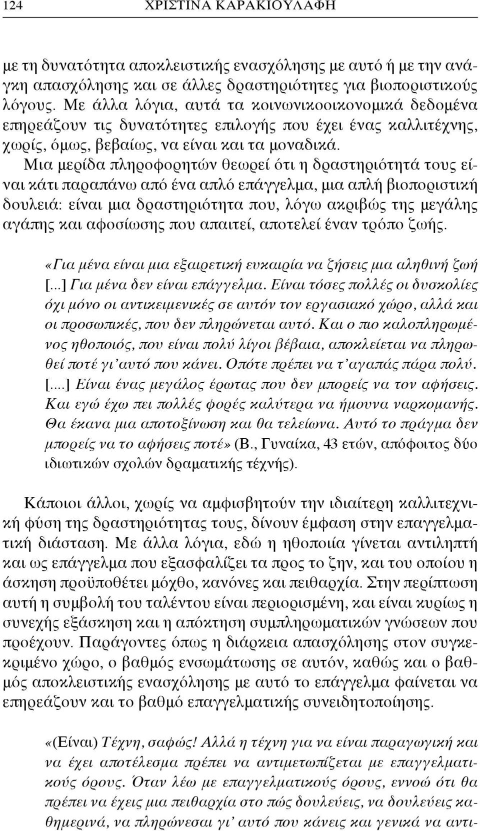 Μια μερίδα πληροφορητών θεωρεί ότι η δραστηριότητά τους είναι κάτι παραπάνω από ένα απλό επάγγελμα, μια απλή βιοποριστική δουλειά: είναι μια δραστηριότητα που, λόγω ακριβώς της μεγάλης αγάπης και