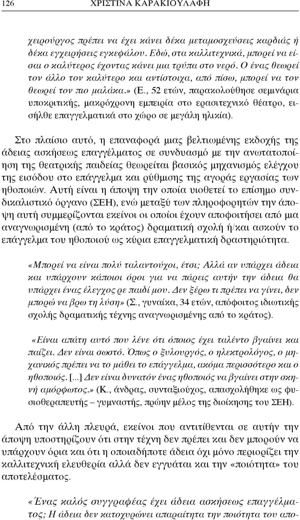 , 52 ετών, παρακολούθησε σεμινάρια υποκριτικής, μακρόχρονη εμπειρία στο ερασιτεχνικό θέατρο, εισήλθε επαγγελματικά στο χώρο σε μεγάλη ηλικία).