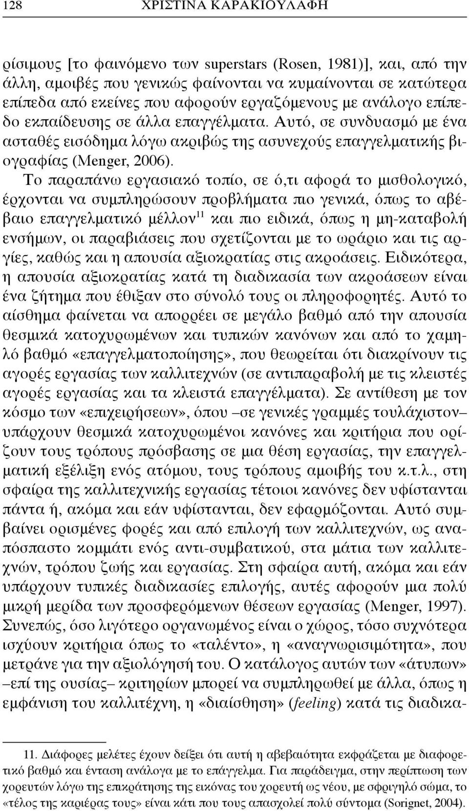 Το παραπάνω εργασιακό τοπίο, σε ό,τι αφορά το μισθολογικό, έρχονται να συμπληρώσουν προβλήματα πιο γενικά, όπως το αβέβαιο επαγγελματικό μέλλον 11 και πιο ειδικά, όπως η μη-καταβολή ενσήμων, οι