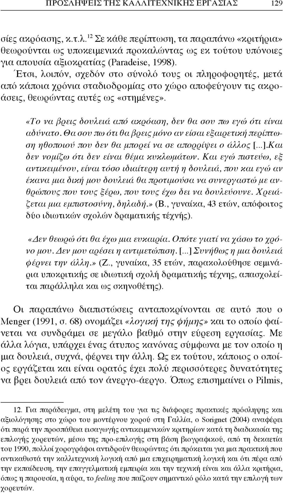 Έτσι, λοιπόν, σχεδόν στο σύνολό τους οι πληροφορητές, μετά από κάποια χρόνια σταδιοδρομίας στο χώρο αποφεύγουν τις ακροάσεις, θεωρώντας αυτές ως «στημένες».