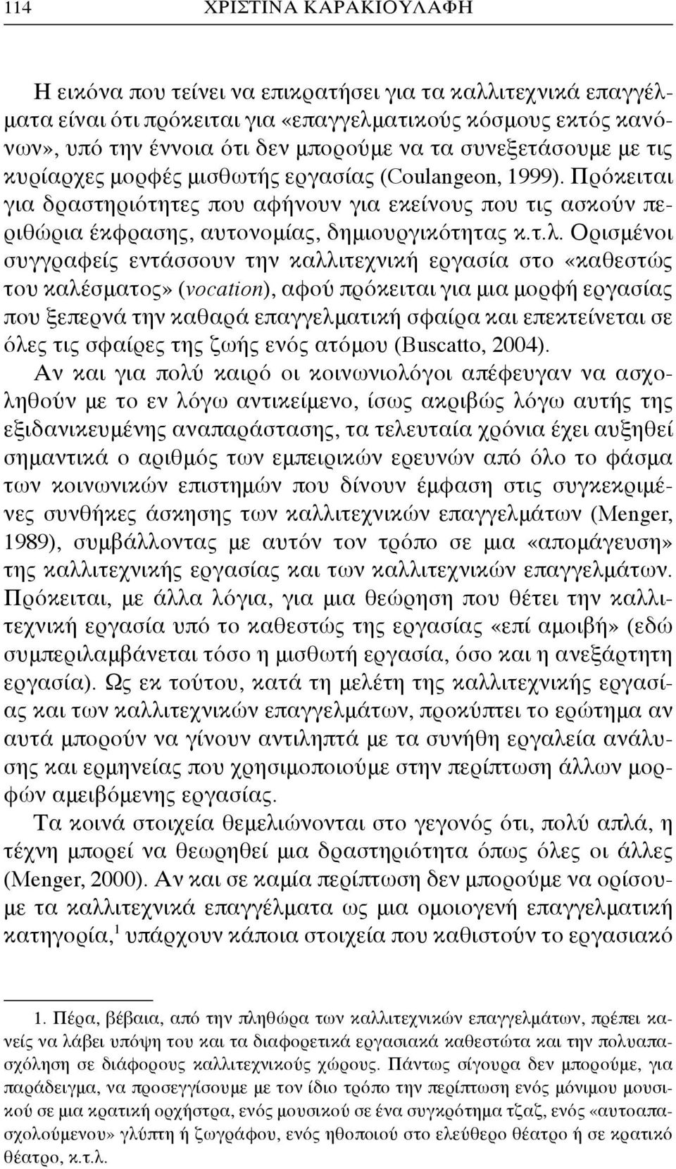 Ορισμένοι συγγραφείς εντάσσουν την καλλιτεχνική εργασία στο «καθεστώς του καλέσματος» (vocation), αφού πρόκειται για μια μορφή εργασίας που ξεπερνά την καθαρά επαγγελματική σφαίρα και επεκτείνεται σε