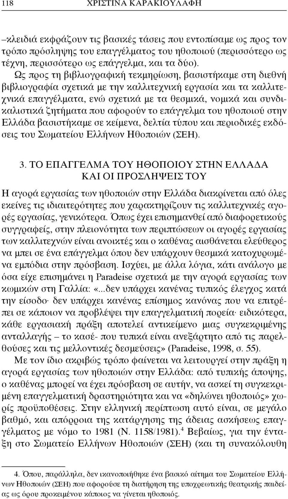 ζητήματα που αφορούν το επάγγελμα του ηθοποιού στην Ελλάδα βασιστήκαμε σε κείμενα, δελτία τύπου και περιοδικές εκδόσεις του Σωματείου Ελλήνων Ηθοποιών (ΣΕΗ). 3.