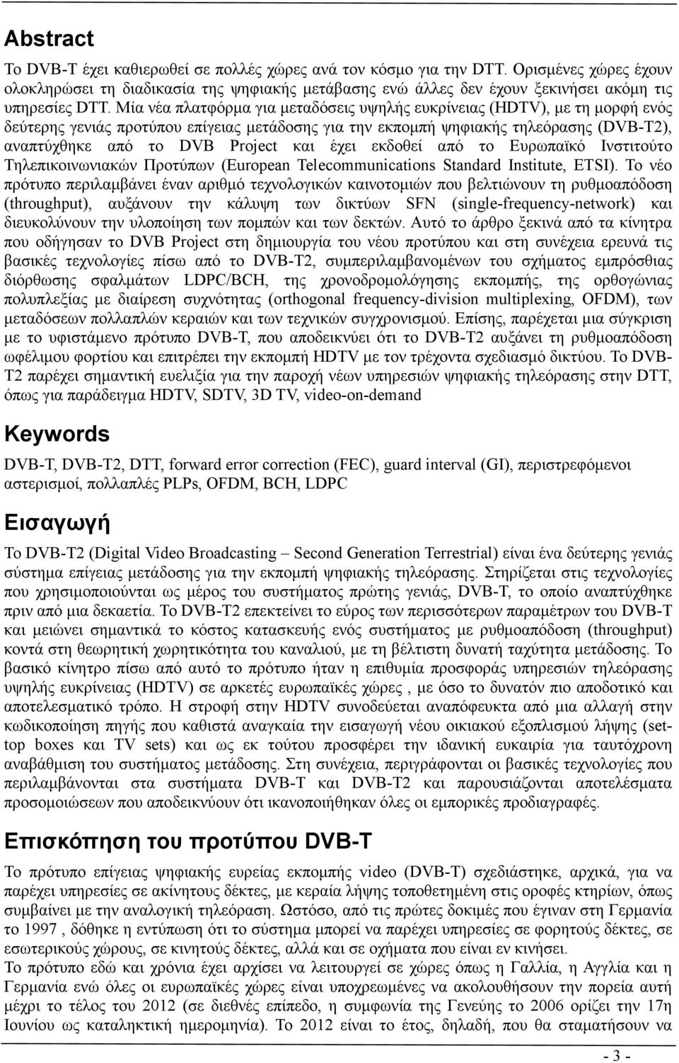 Μία νέα πλατφόρµα για µεταδόσεις υψηλής ευκρίνειας (HDTV), µε τη µορφή ενός δεύτερης γενιάς προτύπου επίγειας µετάδοσης για την εκποµπή ψηφιακής τηλεόρασης (DVB-T2), αναπτύχθηκε από το DVB Project