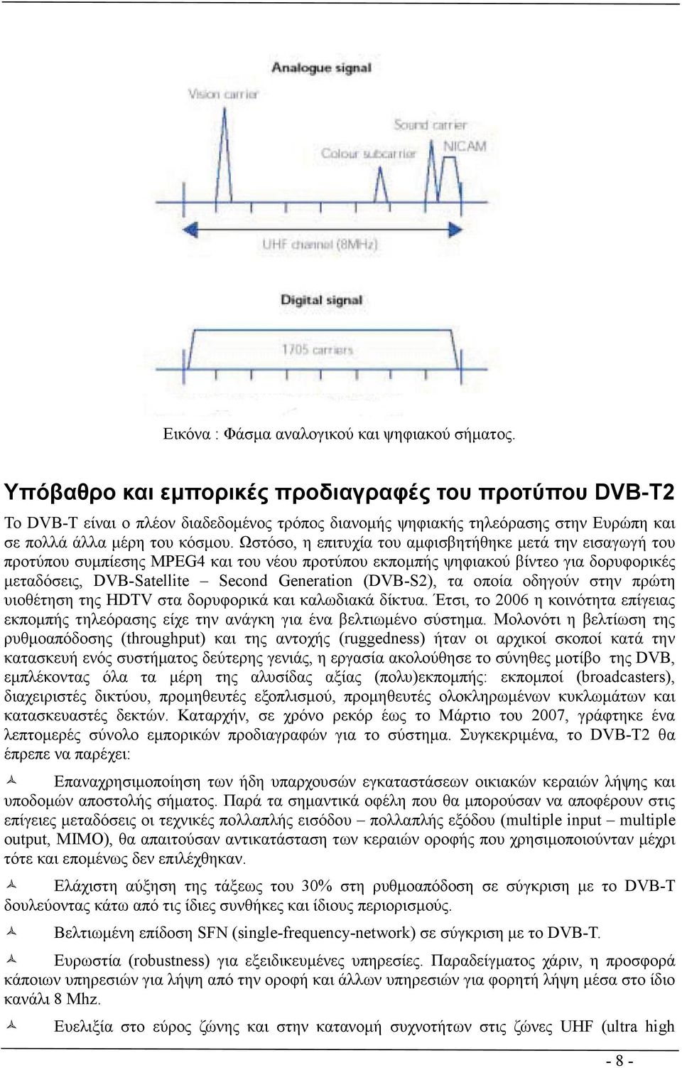 Ωστόσο, η επιτυχία του αµφισβητήθηκε µετά την εισαγωγή του προτύπου συµπίεσης MPEG4 και του νέου προτύπου εκποµπής ψηφιακού βίντεο για δορυφορικές µεταδόσεις, DVB-Satellite Second Generation