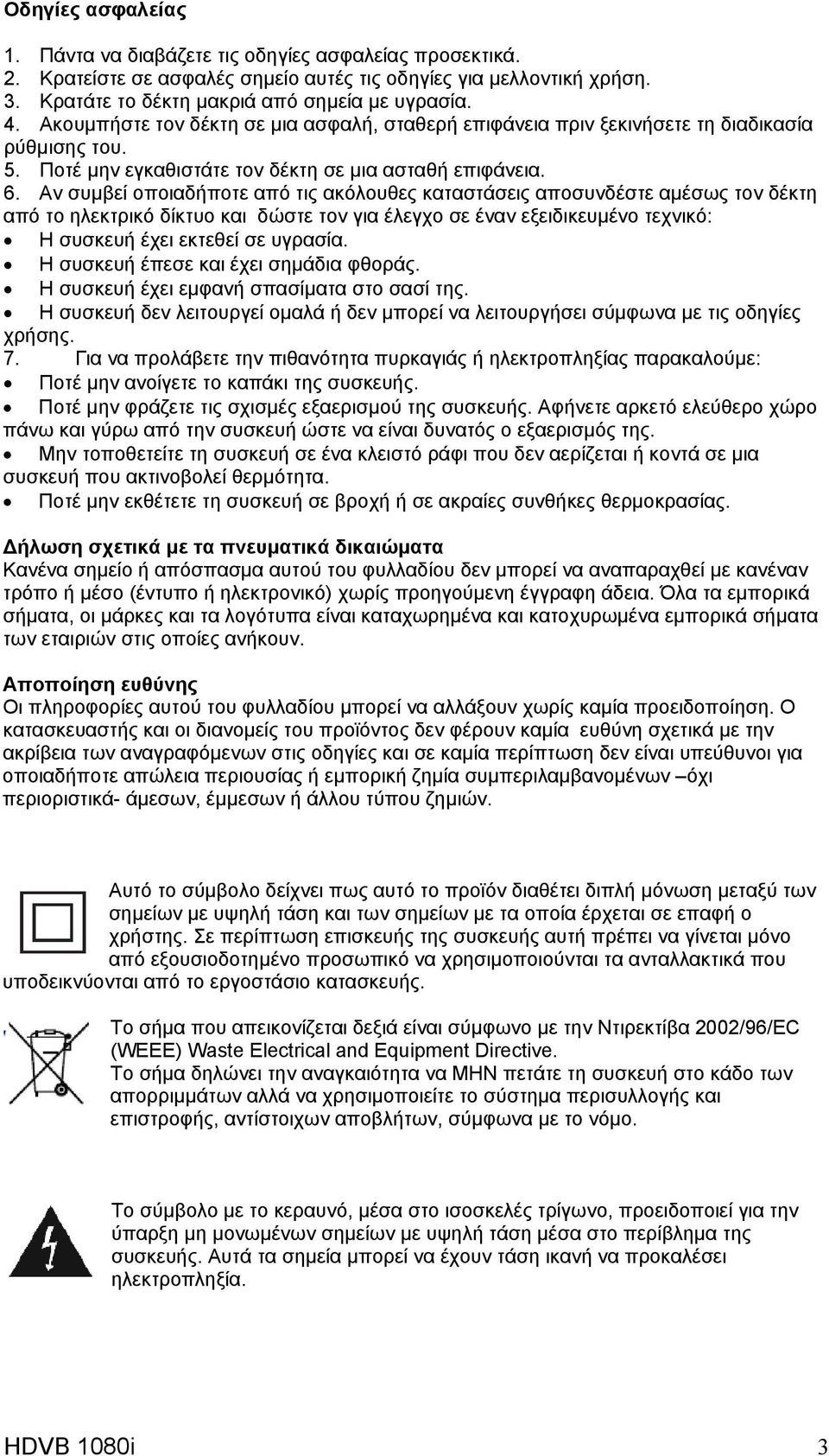 Αν συμβεί οποιαδήποτε από τις ακόλουθες καταστάσεις αποσυνδέστε αμέσως τον δέκτη από το ηλεκτρικό δίκτυο και δώστε τον για έλεγχο σε έναν εξειδικευμένο τεχνικό: Η συσκευή έχει εκτεθεί σε υγρασία.