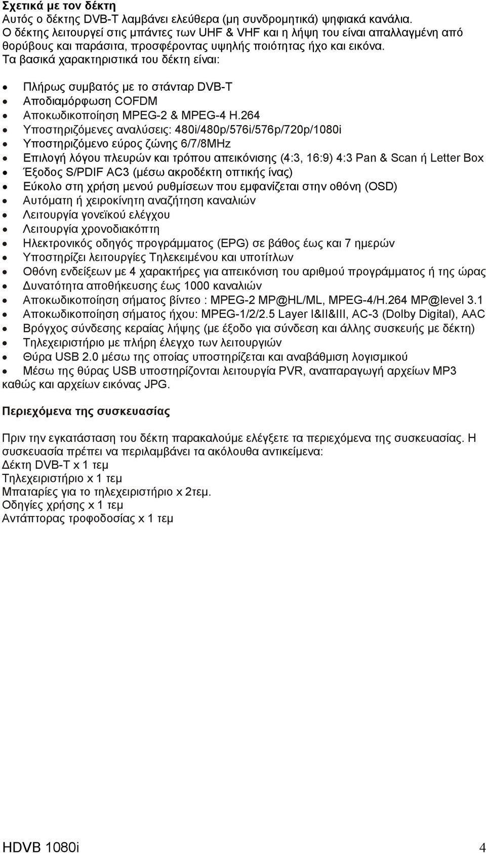 Τα βασικά χαρακτηριστικά του δέκτη είναι: Πλήρως συμβατός με το στάνταρ DVB-T Αποδιαμόρφωση COFDM Αποκωδικοποίηση MPEG-2 & MPEG-4 H.
