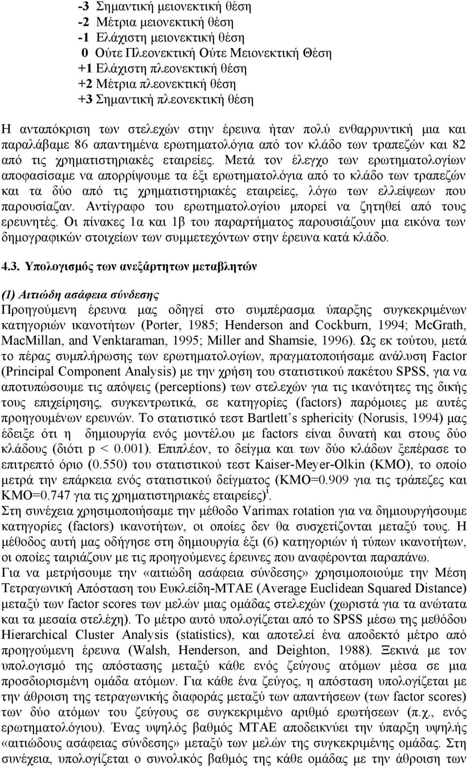 Μετά τον έλεγχο των ερωτηματολογίων αποφασίσαμε να απορρίψουμε τα έξι ερωτηματολόγια από το κλάδο των τραπεζών και τα δύο από τις χρηματιστηριακές εταιρείες, λόγω των ελλείψεων που παρουσίαζαν.