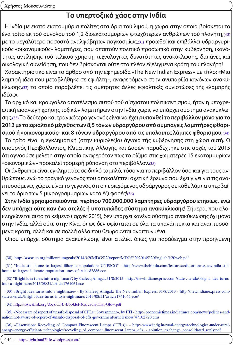 τού τελικού χρήστη, τεχνολογικές δυνατότητες ανακύκλωσης, δαπάνες και οικολογική συνείδηση, που δεν βρίσκονται ούτε στα πλέον εξελιγμένα κράτη τού πλανήτη!