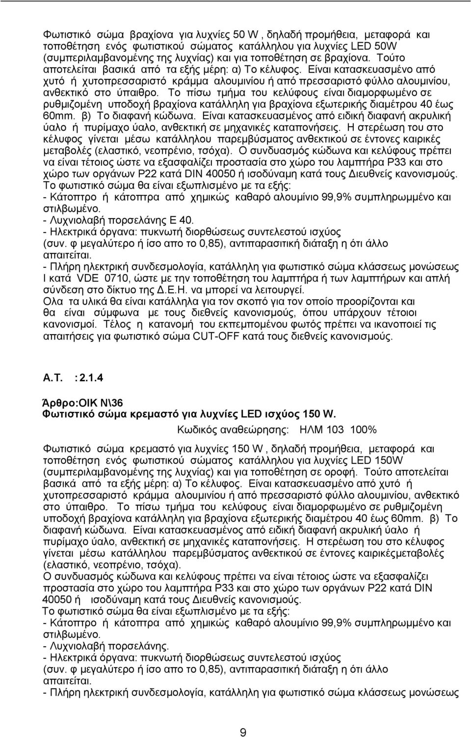 Το πίσω τμήμα του κελύφους είναι διαμορφωμένο σε ρυθμιζομένη υποδοχή βραχίονα κατάλληλη για βραχίονα εξωτερικής διαμέτρου 40 έως 60mm. β) Το διαφανή κώδωνα.