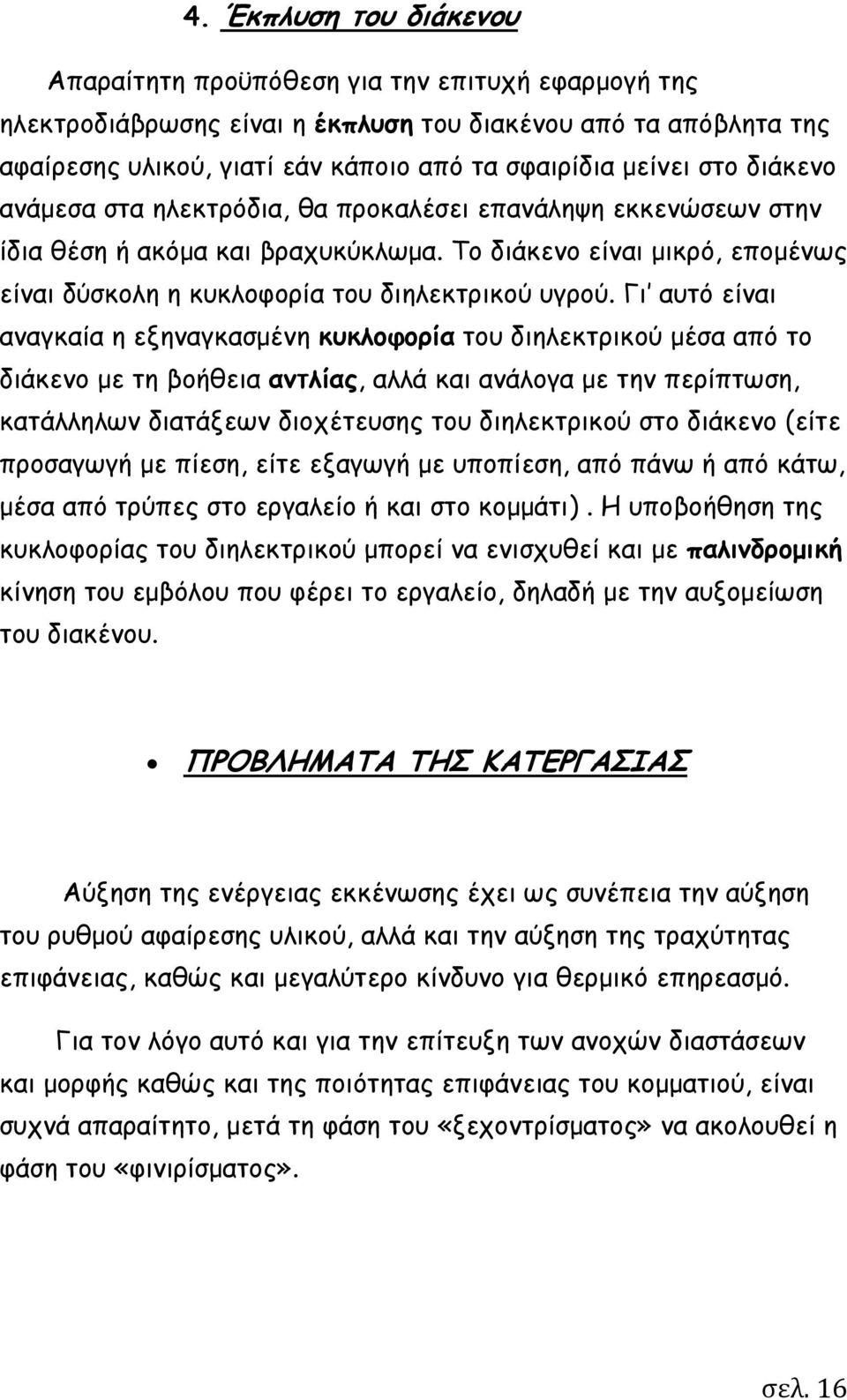 Γι αυτό είναι αναγκαία η εξηναγκασμένη κυκλοφορία του διηλεκτρικού μέσα από το διάκενο με τη βοήθεια αντλίας, αλλά και ανάλογα με την περίπτωση, κατάλληλων διατάξεων διοχέτευσης του διηλεκτρικού στο