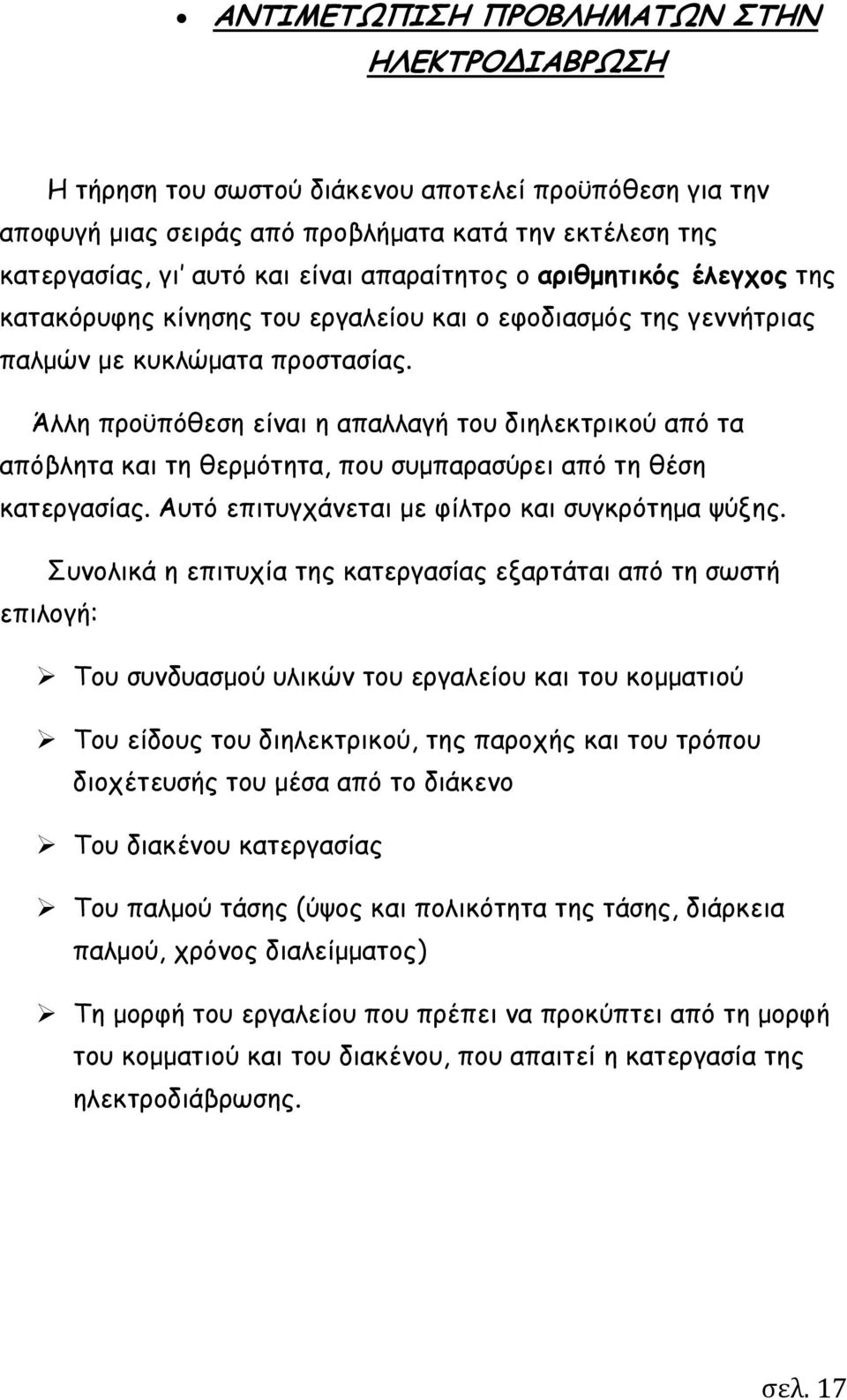 Άλλη προϋπόθεση είναι η απαλλαγή του διηλεκτρικού από τα απόβλητα και τη θερμότητα, που συμπαρασύρει από τη θέση κατεργασίας. Αυτό επιτυγχάνεται με φίλτρο και συγκρότημα ψύξης.