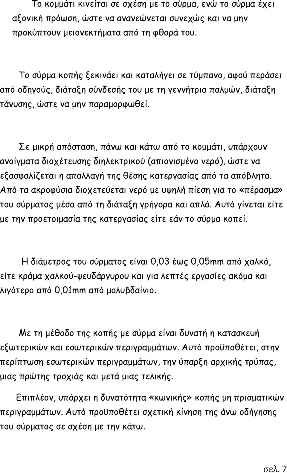 Σε μικρή απόσταση, πάνω και κάτω από το κομμάτι, υπάρχουν ανοίγματα διοχέτευσης διηλεκτρικού (απιονισμένο νερό), ώστε να εξασφαλίζεται η απαλλαγή της θέσης κατεργασίας από τα απόβλητα.