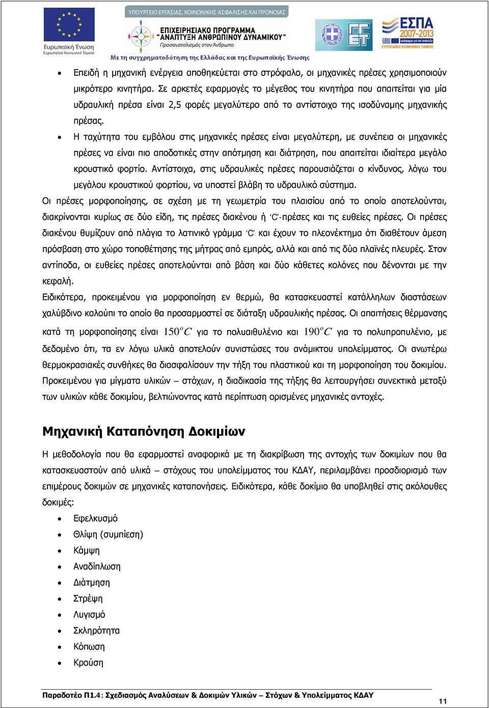 Η ταχύτητα του εμβόλου στις μηχανικές πρέσες είναι μεγαλύτερη, με συνέπεια οι μηχανικές πρέσες να είναι πιο αποδοτικές στην απότμηση και διάτρηση, που απαιτείται ιδιαίτερα μεγάλο κρουστικό φορτίο.