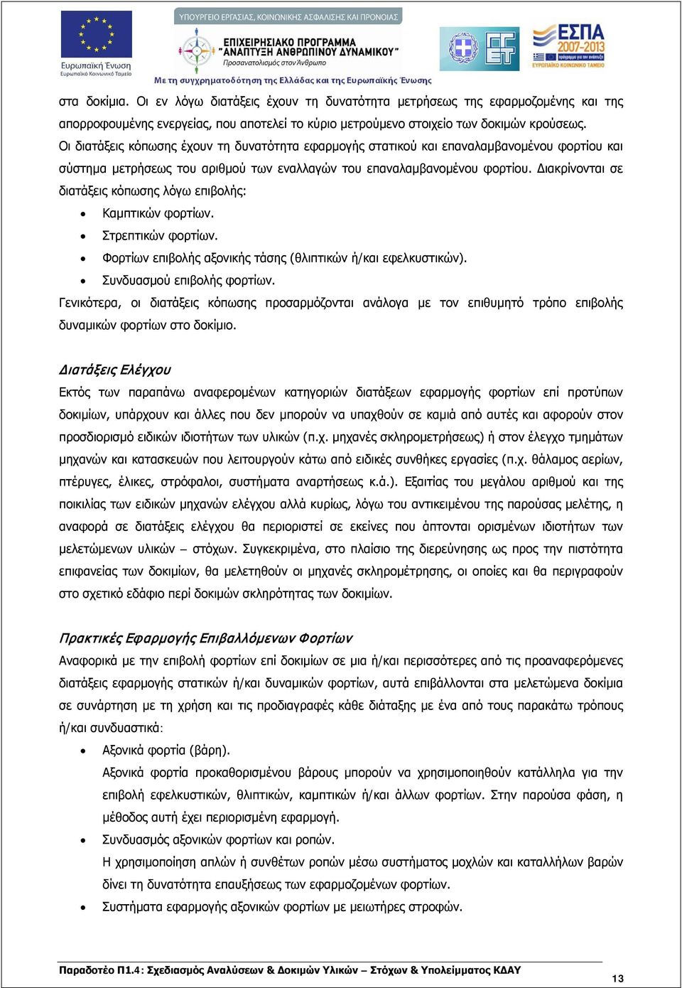 Διακρίνονται σε διατάξεις κόπωσης λόγω επιβολής: Καμπτικών φορτίων. Στρεπτικών φορτίων. Φορτίων επιβολής αξονικής τάσης (θλιπτικών ή/και εφελκυστικών). Συνδυασμού επιβολής φορτίων.