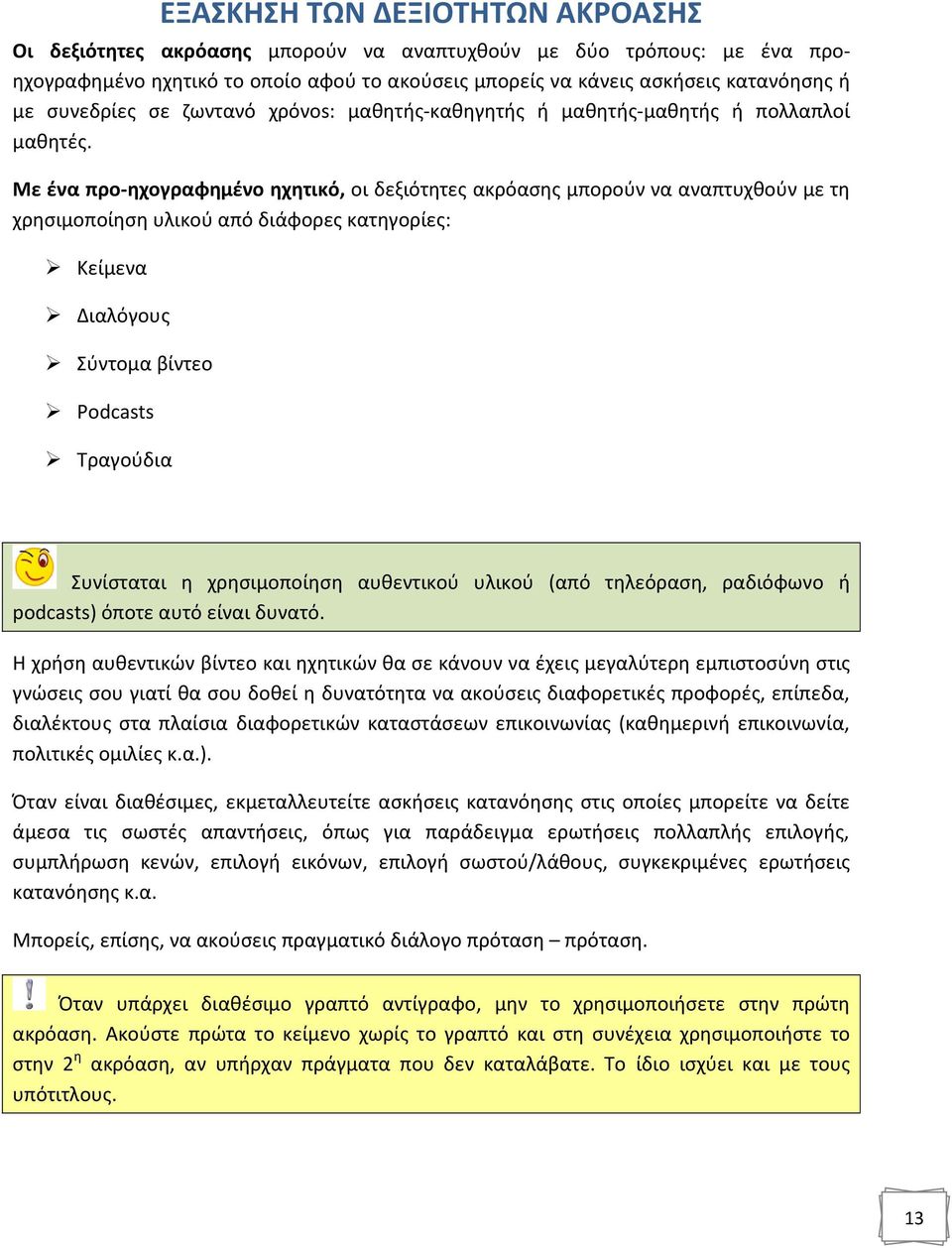 Με ένα προ-ηχογραφημένο ηχητικό, οι δεξιότητες ακρόασης μπορούν να αναπτυχθούν με τη χρησιμοποίηση υλικού από διάφορες κατηγορίες: Κείμενα Διαλόγους Σύντομα βίντεο Podcasts Τραγούδια Συνίσταται η