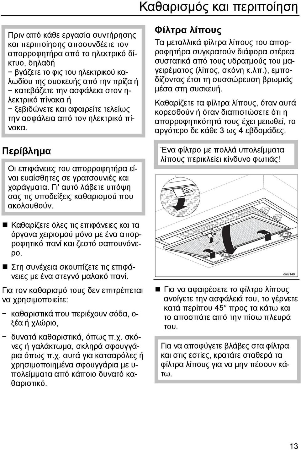 Περίβληµα Οι επιφάνειες του απορροφητήρα είναι ευαίσθητες σε γρατσουνιές και χαράγµατα. Γι' αυτό λάβετε υπόψη σας τις υποδείξεις καθαρισµού που ακολουθούν.