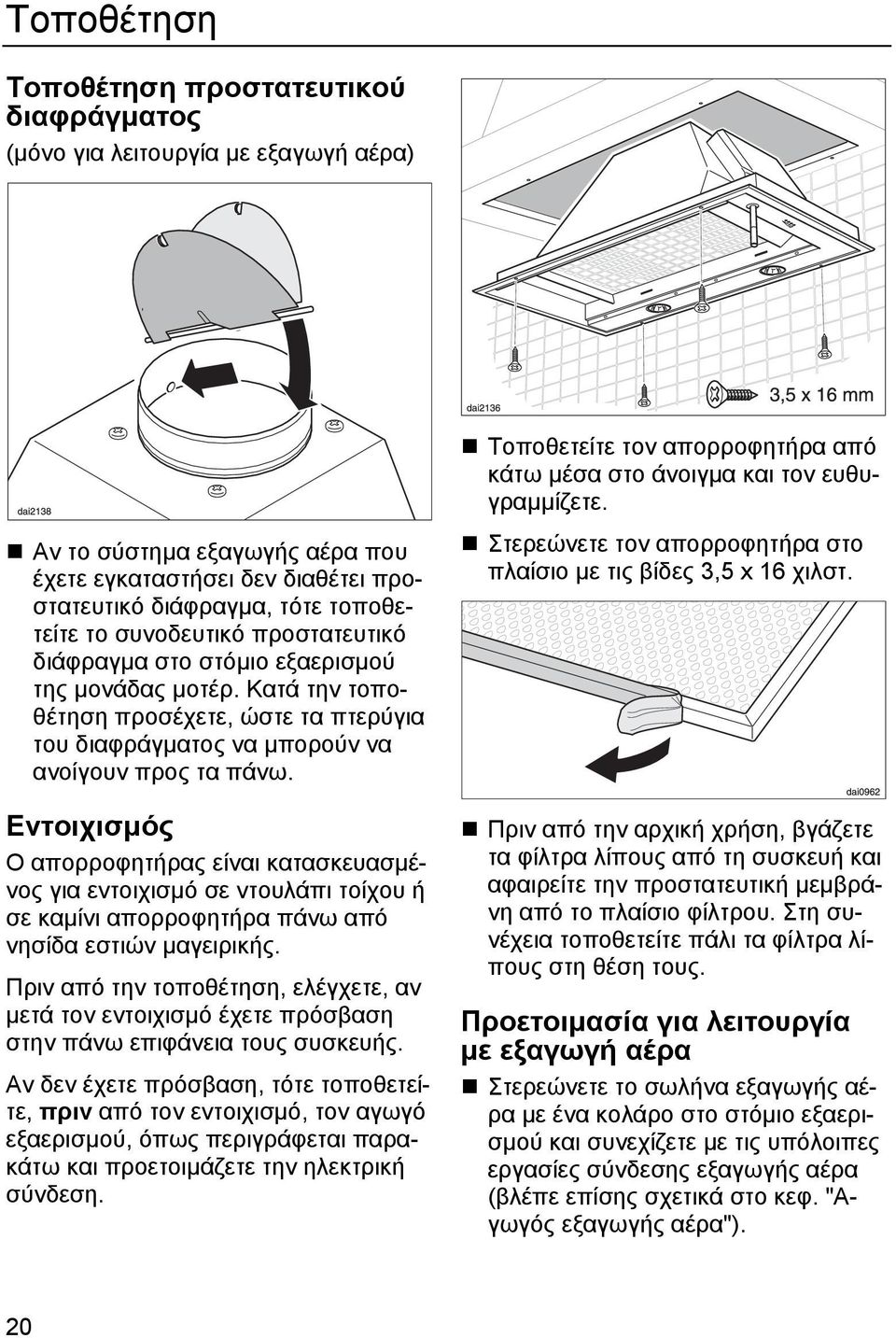 Εντοιχισµός Ο απορροφητήρας είναι κατασκευασµένος για εντοιχισµό σε ντουλάπι τοίχου ή σε καµίνι απορροφητήρα πάνω από νησίδα εστιών µαγειρικής.