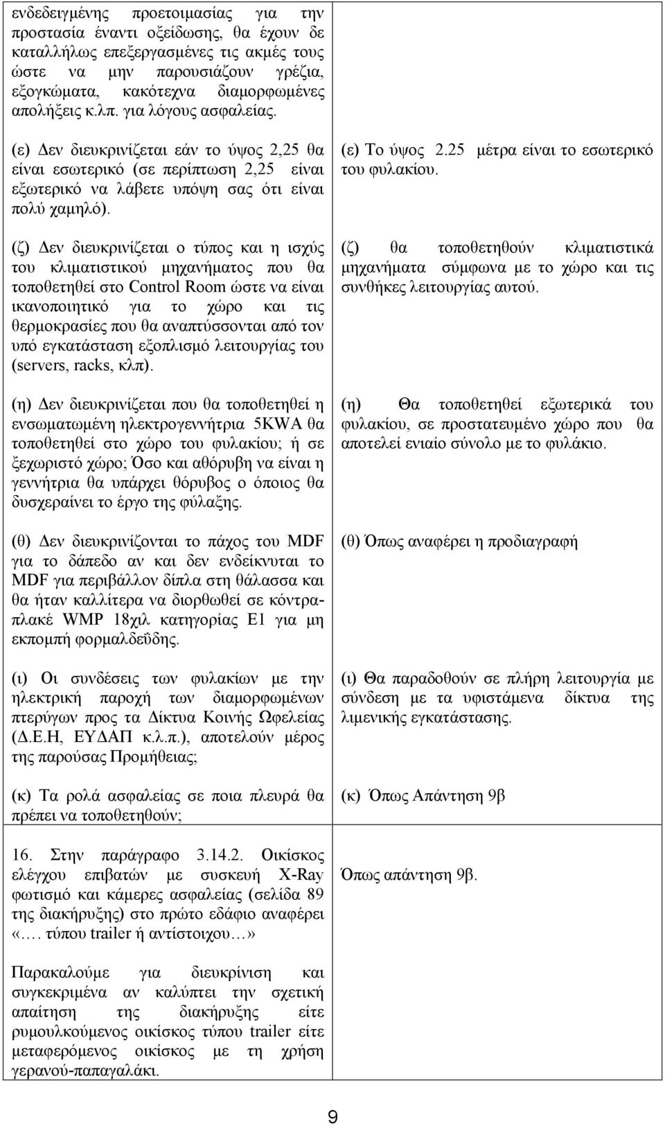 (ζ) Δεν διευκρινίζεται ο τύπος και η ισχύς του κλιματιστικού μηχανήματος που θα τοποθετηθεί στο Control Room ώστε να είναι ικανοποιητικό για το χώρο και τις θερμοκρασίες που θα αναπτύσσονται από τον