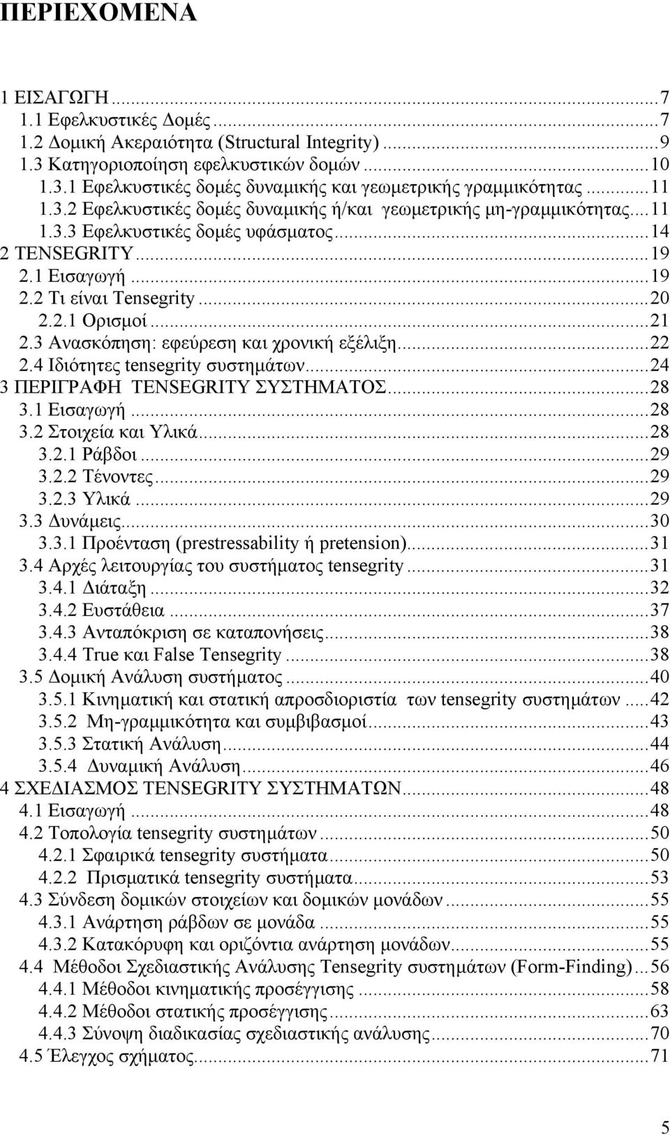 ..21 2.3 Ανασκόπηση: εφεύρεση και χρονική εξέλιξη...22 2.4 Ιδιότητες tensegrity συστηµάτων...24 3 ΠΕΡΙΓΡΑΦΗ TENSEGRITY ΣΥΣΤΗΜΑΤΟΣ...28 3.1 Εισαγωγή...28 3.2 Στοιχεία και Υλικά...28 3.2.1 Ράβδοι...29 3.