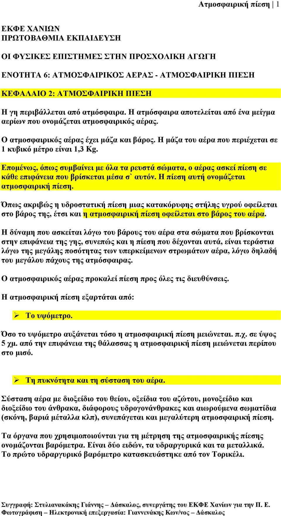 Δπνκέλσο, όπσο ζπκβαίλεη κε όια ηα ξεπζηά ζώκαηα, ν αέξαο αζθεί πίεζε ζε θάζε επηθάλεηα πνπ βξίζθεηαη κέζα ζ` απηόλ. Ζ πίεζε απηή νλνκάδεηαη αηκνζθαηξηθή πίεζε.