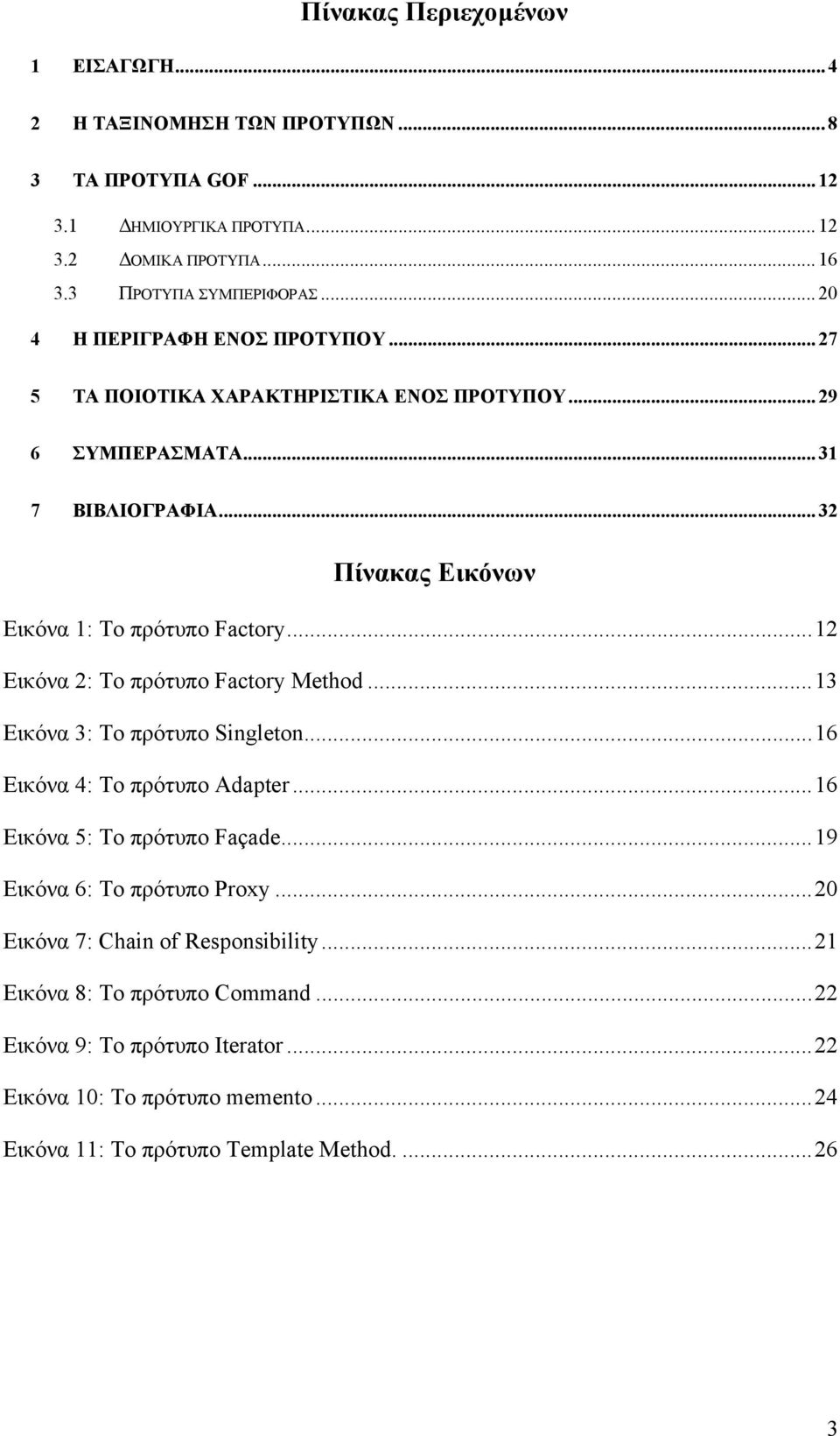 ..12 Εικόνα 2: Το πρότυπο Factory Method...13 Εικόνα 3: Το πρότυπο Singleton...16 Εικόνα 4: Το πρότυπο Adapter...16 Εικόνα 5: Το πρότυπο Façade...19 Εικόνα 6: Το πρότυπο Proxy.