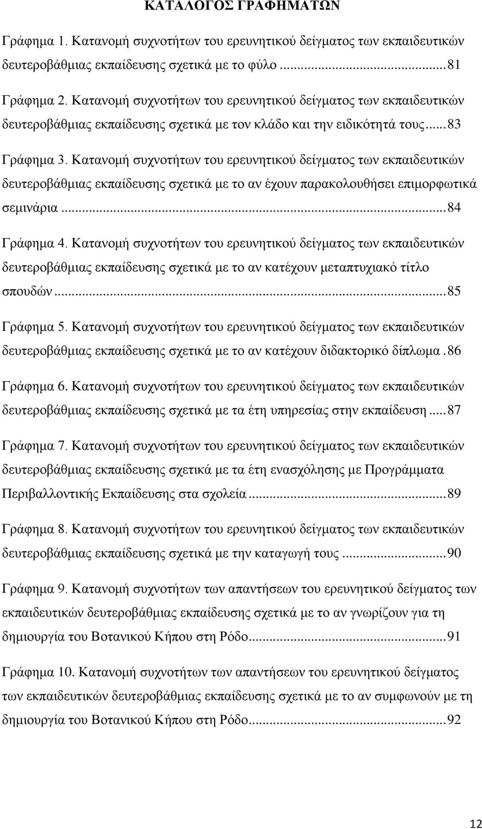 Κατανομή συχνοτήτων του ερευνητικού δείγματος των εκπαιδευτικών δευτεροβάθμιας εκπαίδευσης σχετικά με το αν έχουν παρακολουθήσει επιμορφωτικά σεμινάρια... 84 Γράφημα 4.