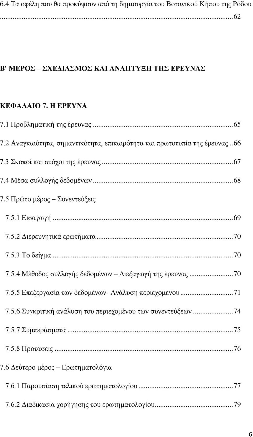 5.2 Διερευνητικά ερωτήματα... 70 7.5.3 Το δείγμα... 70 7.5.4 Μέθοδος συλλογής δεδομένων Διεξαγωγή της έρευνας... 70 7.5.5 Επεξεργασία των δεδομένων- Ανάλυση περιεχομένου... 71 7.5.6 Συγκριτική ανάλυση του περιεχομένου των συνεντεύξεων.