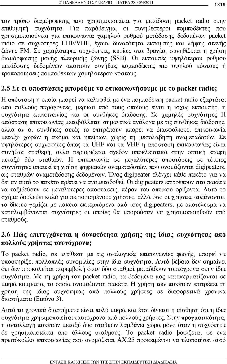 δώλεο FM. ε ρακειόηεξεο ζπρλόηεηεο, θπξίσο ζηα βξαρέα, ζπλεζίδεηαη ε ρξήζε δηακόξθσζεο κνλήο πιεπξηθήο δώλεο (SSB).