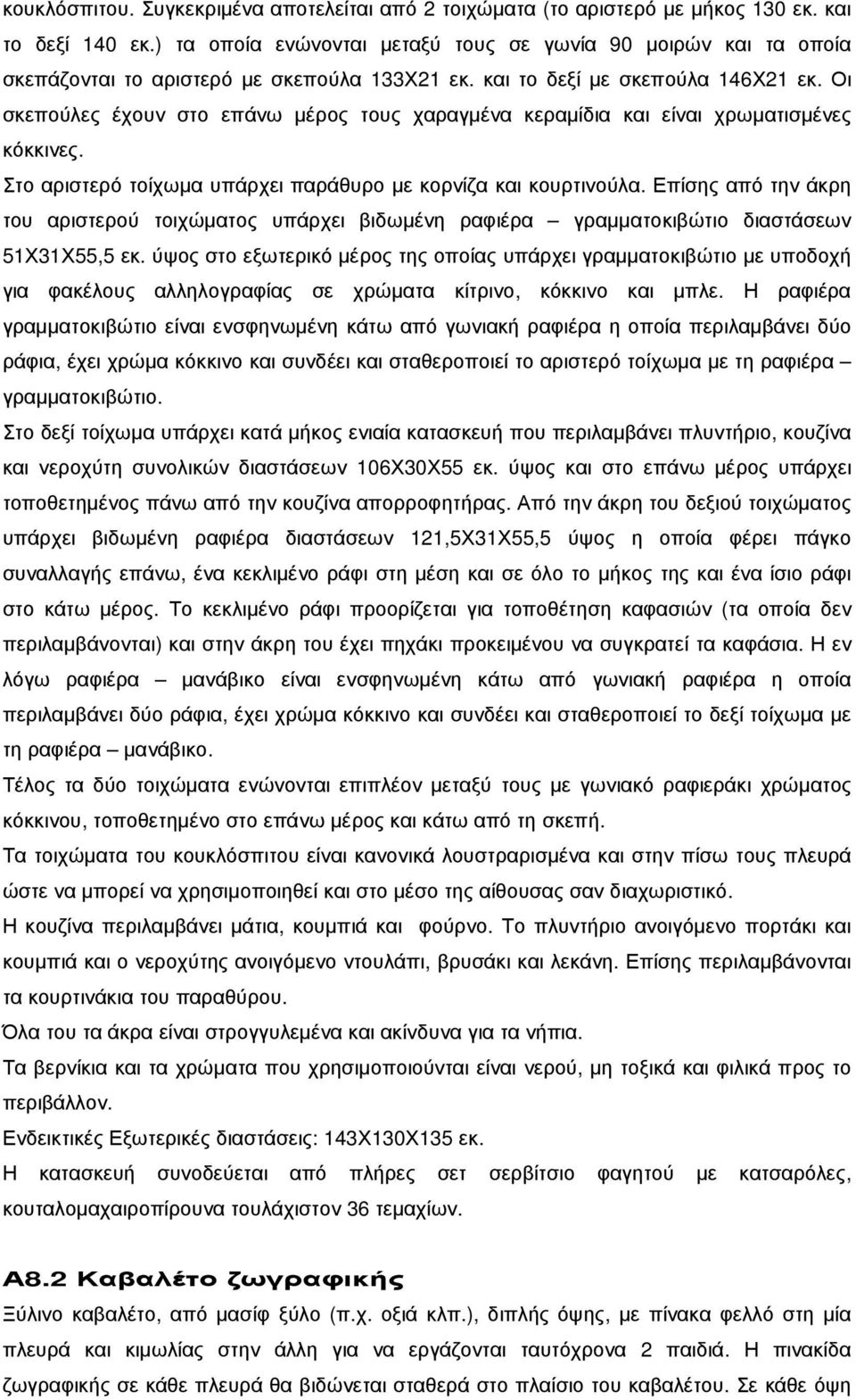 Οι σκεπούλες έχουν στο επάνω µέρος τους χαραγµένα κεραµίδια και είναι χρωµατισµένες κόκκινες. Στο αριστερό τοίχωµα υπάρχει παράθυρο µε κορνίζα και κουρτινούλα.